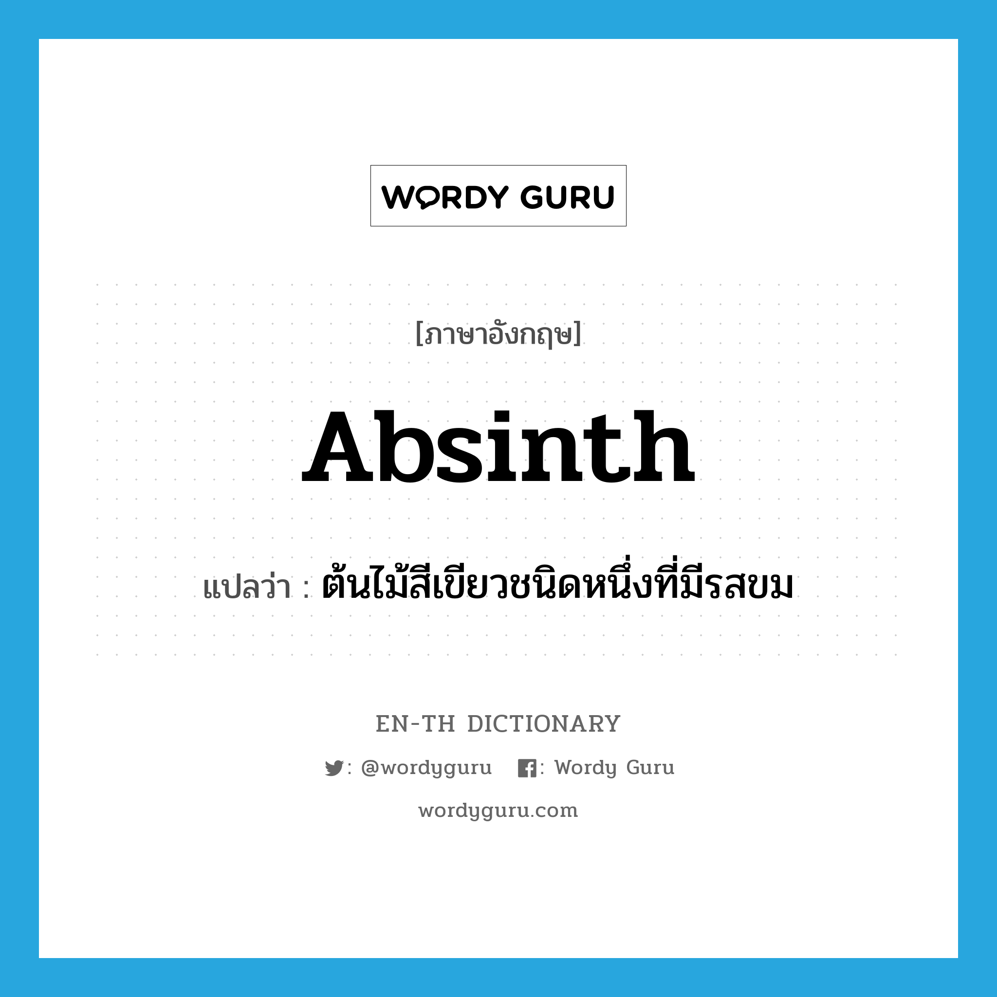 absinth แปลว่า?, คำศัพท์ภาษาอังกฤษ absinth แปลว่า ต้นไม้สีเขียวชนิดหนึ่งที่มีรสขม ประเภท N หมวด N