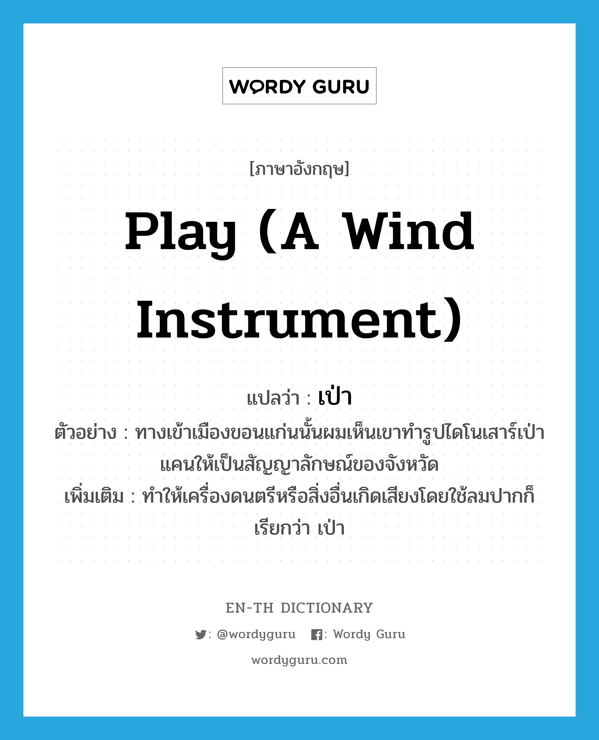 play (a wind instrument) แปลว่า?, คำศัพท์ภาษาอังกฤษ play (a wind instrument) แปลว่า เป่า ประเภท V ตัวอย่าง ทางเข้าเมืองขอนแก่นนั้นผมเห็นเขาทำรูปไดโนเสาร์เป่าแคนให้เป็นสัญญาลักษณ์ของจังหวัด เพิ่มเติม ทำให้เครื่องดนตรีหรือสิ่งอื่นเกิดเสียงโดยใช้ลมปากก็เรียกว่า เป่า หมวด V