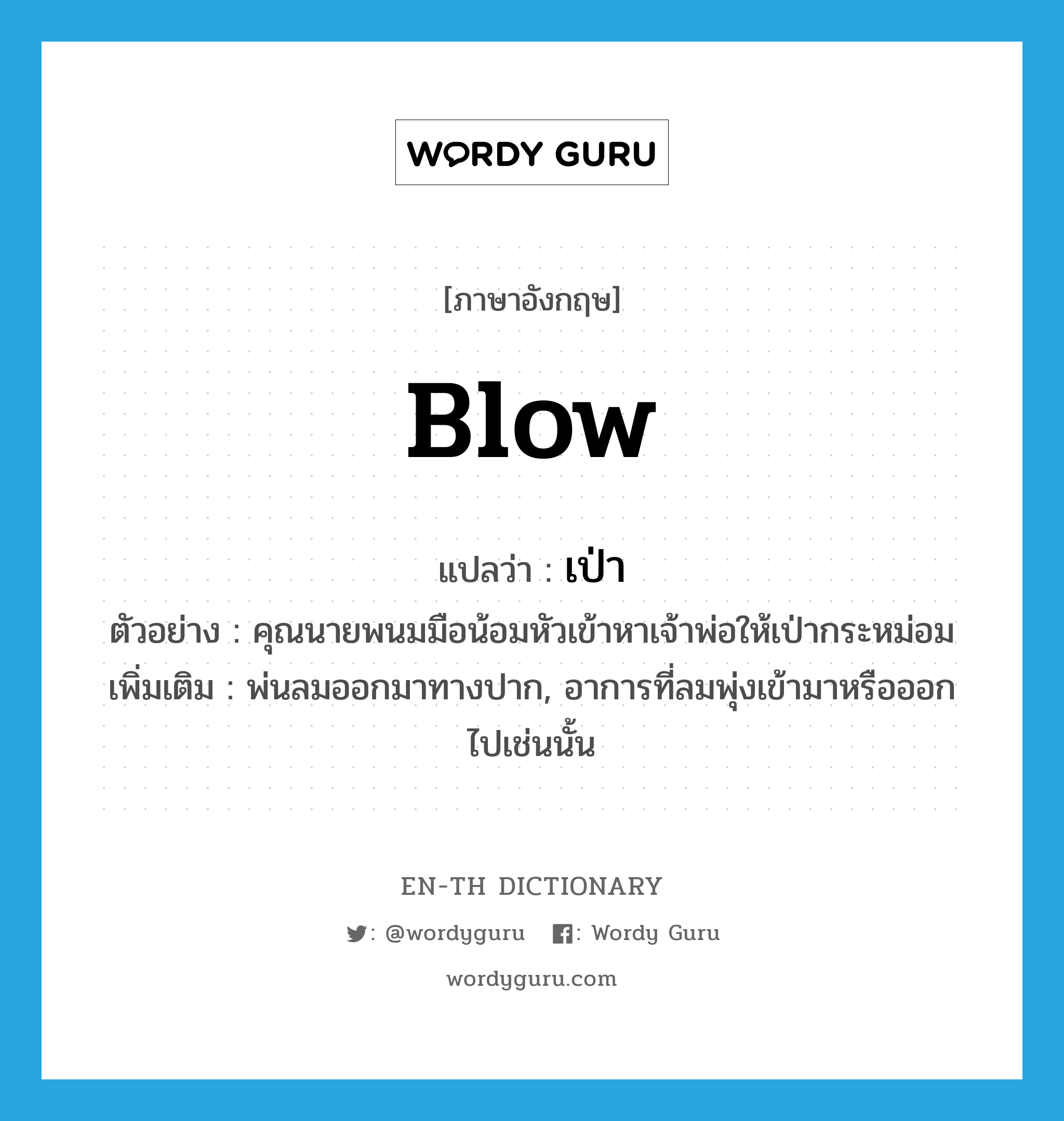 blow แปลว่า?, คำศัพท์ภาษาอังกฤษ blow แปลว่า เป่า ประเภท V ตัวอย่าง คุณนายพนมมือน้อมหัวเข้าหาเจ้าพ่อให้เป่ากระหม่อม เพิ่มเติม พ่นลมออกมาทางปาก, อาการที่ลมพุ่งเข้ามาหรือออกไปเช่นนั้น หมวด V