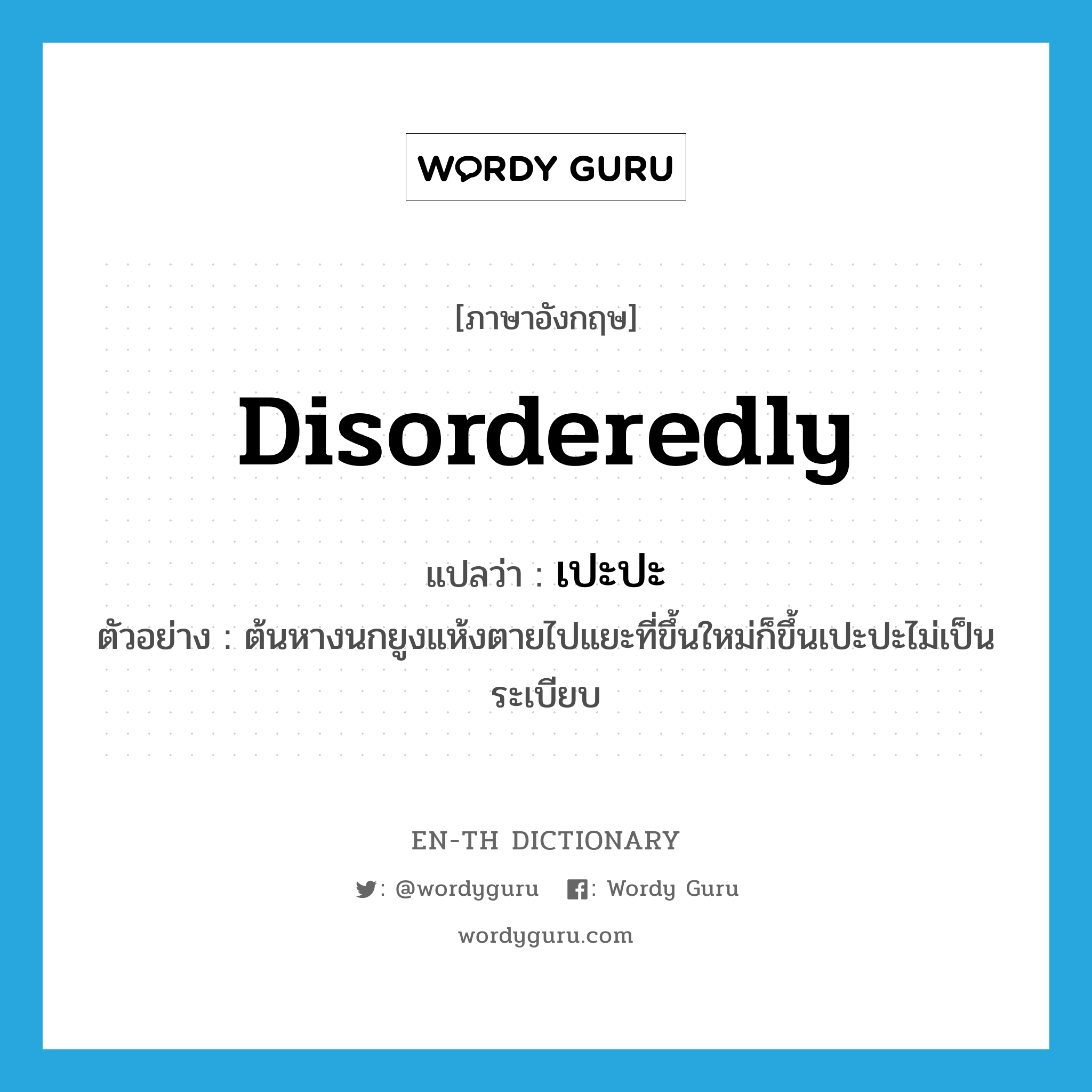 disorderedly แปลว่า?, คำศัพท์ภาษาอังกฤษ disorderedly แปลว่า เปะปะ ประเภท ADV ตัวอย่าง ต้นหางนกยูงแห้งตายไปแยะที่ขึ้นใหม่ก็ขึ้นเปะปะไม่เป็นระเบียบ หมวด ADV