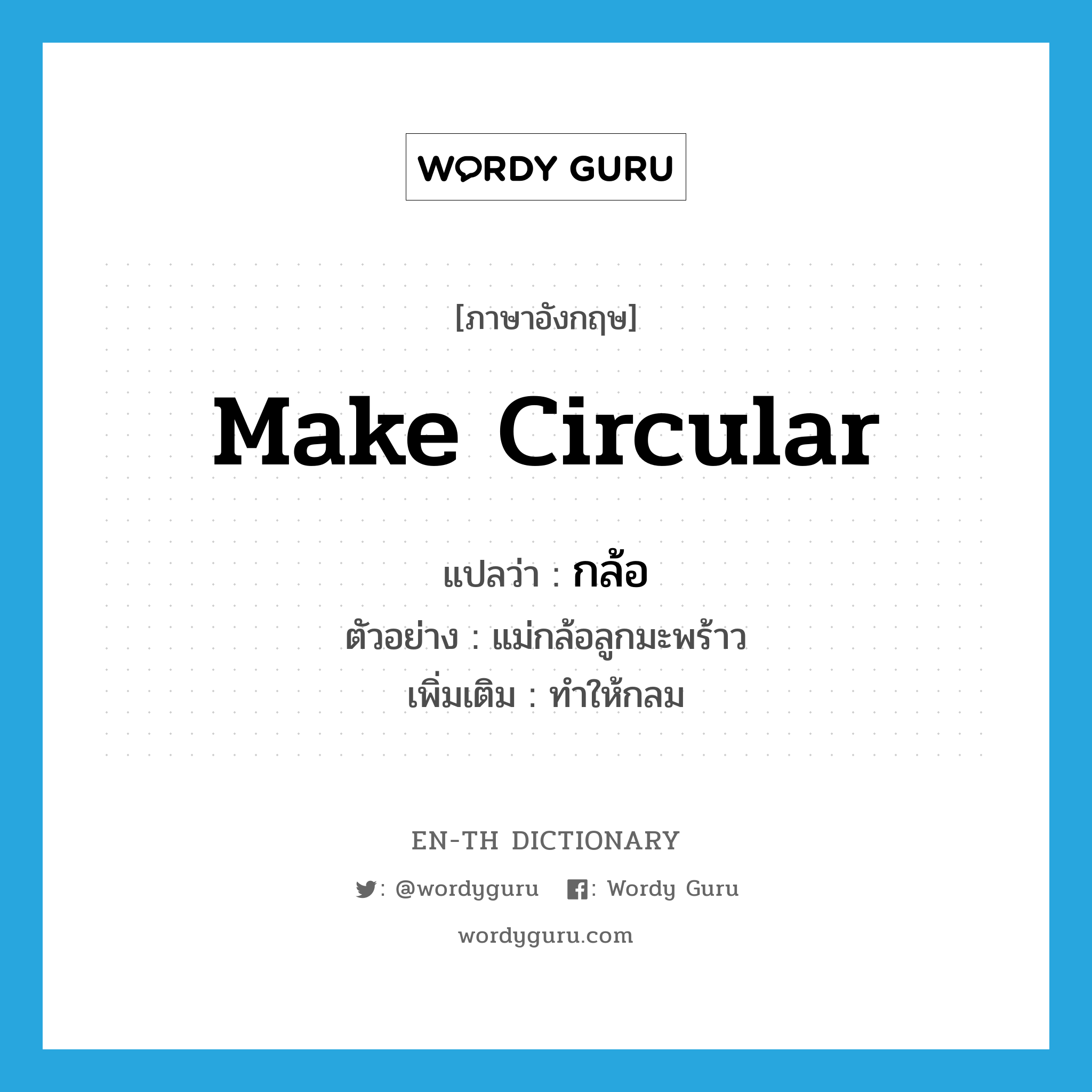 make circular แปลว่า?, คำศัพท์ภาษาอังกฤษ make circular แปลว่า กล้อ ประเภท V ตัวอย่าง แม่กล้อลูกมะพร้าว เพิ่มเติม ทำให้กลม หมวด V