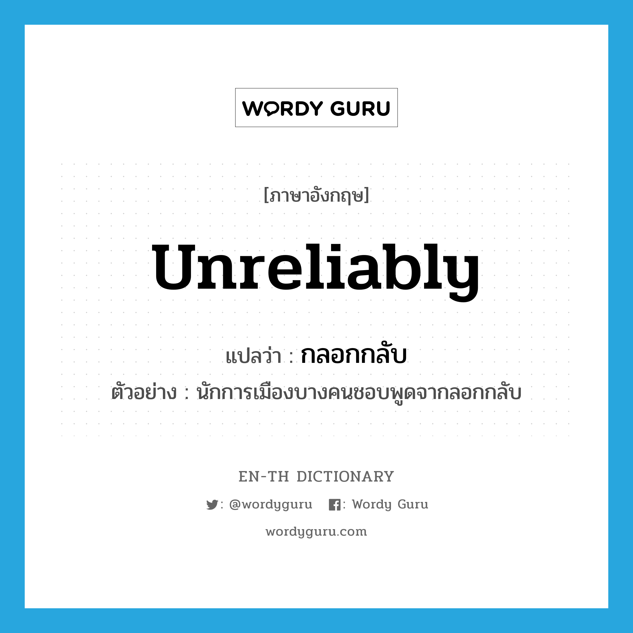 unreliably แปลว่า?, คำศัพท์ภาษาอังกฤษ unreliably แปลว่า กลอกกลับ ประเภท ADV ตัวอย่าง นักการเมืองบางคนชอบพูดจากลอกกลับ หมวด ADV