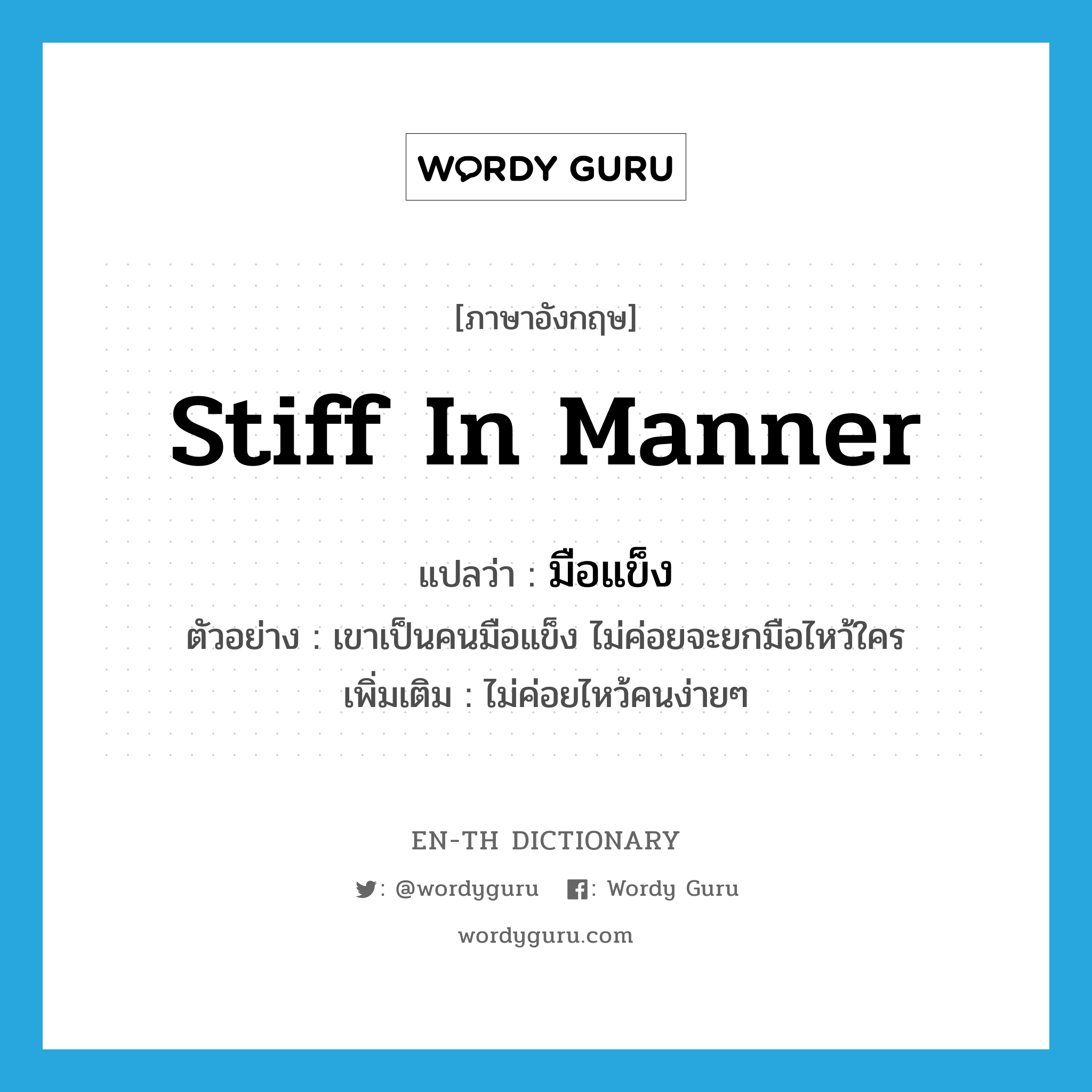 stiff in manner แปลว่า?, คำศัพท์ภาษาอังกฤษ stiff in manner แปลว่า มือแข็ง ประเภท ADJ ตัวอย่าง เขาเป็นคนมือแข็ง ไม่ค่อยจะยกมือไหว้ใคร เพิ่มเติม ไม่ค่อยไหว้คนง่ายๆ หมวด ADJ