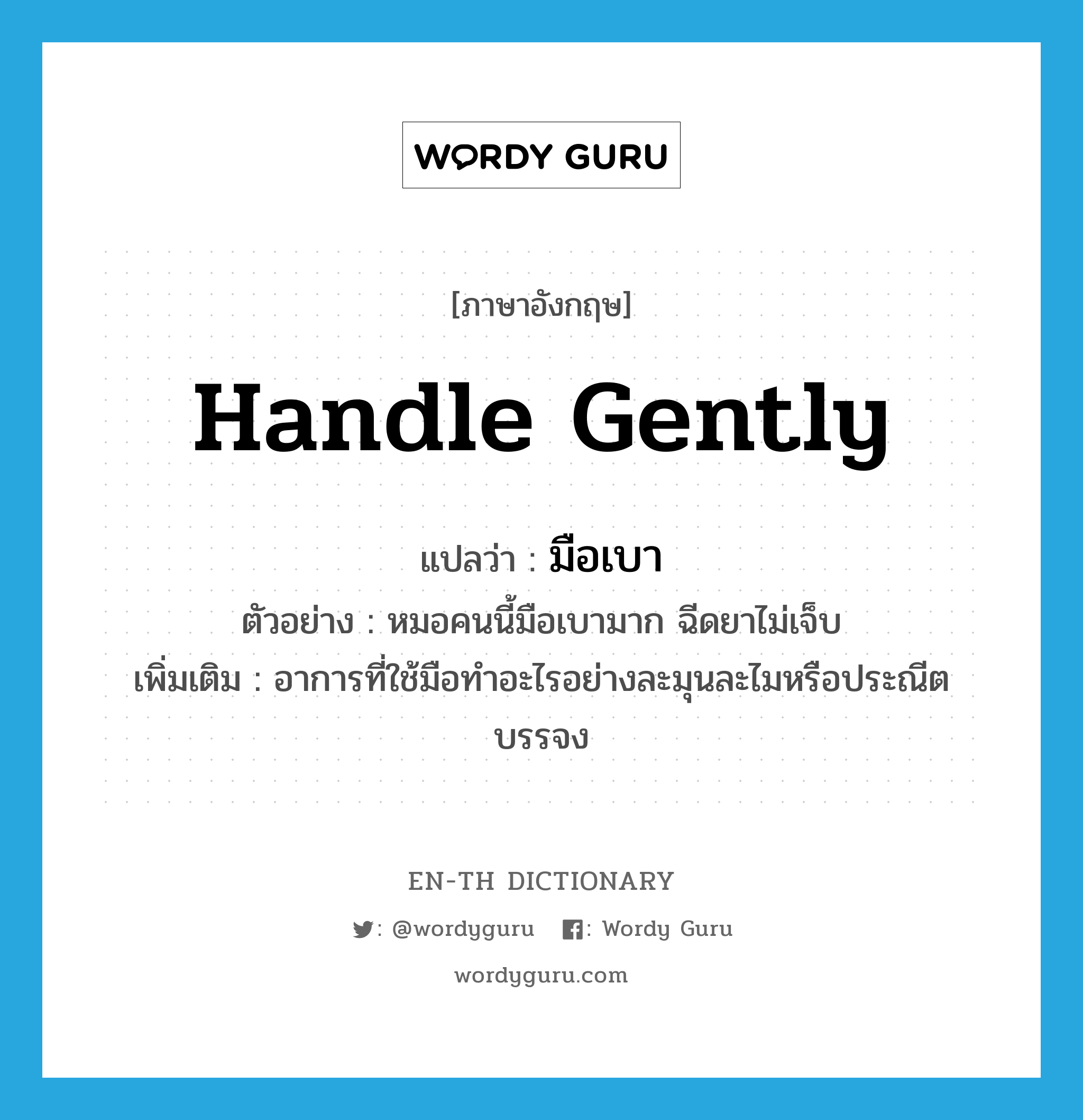 handle gently แปลว่า?, คำศัพท์ภาษาอังกฤษ handle gently แปลว่า มือเบา ประเภท V ตัวอย่าง หมอคนนี้มือเบามาก ฉีดยาไม่เจ็บ เพิ่มเติม อาการที่ใช้มือทำอะไรอย่างละมุนละไมหรือประณีตบรรจง หมวด V