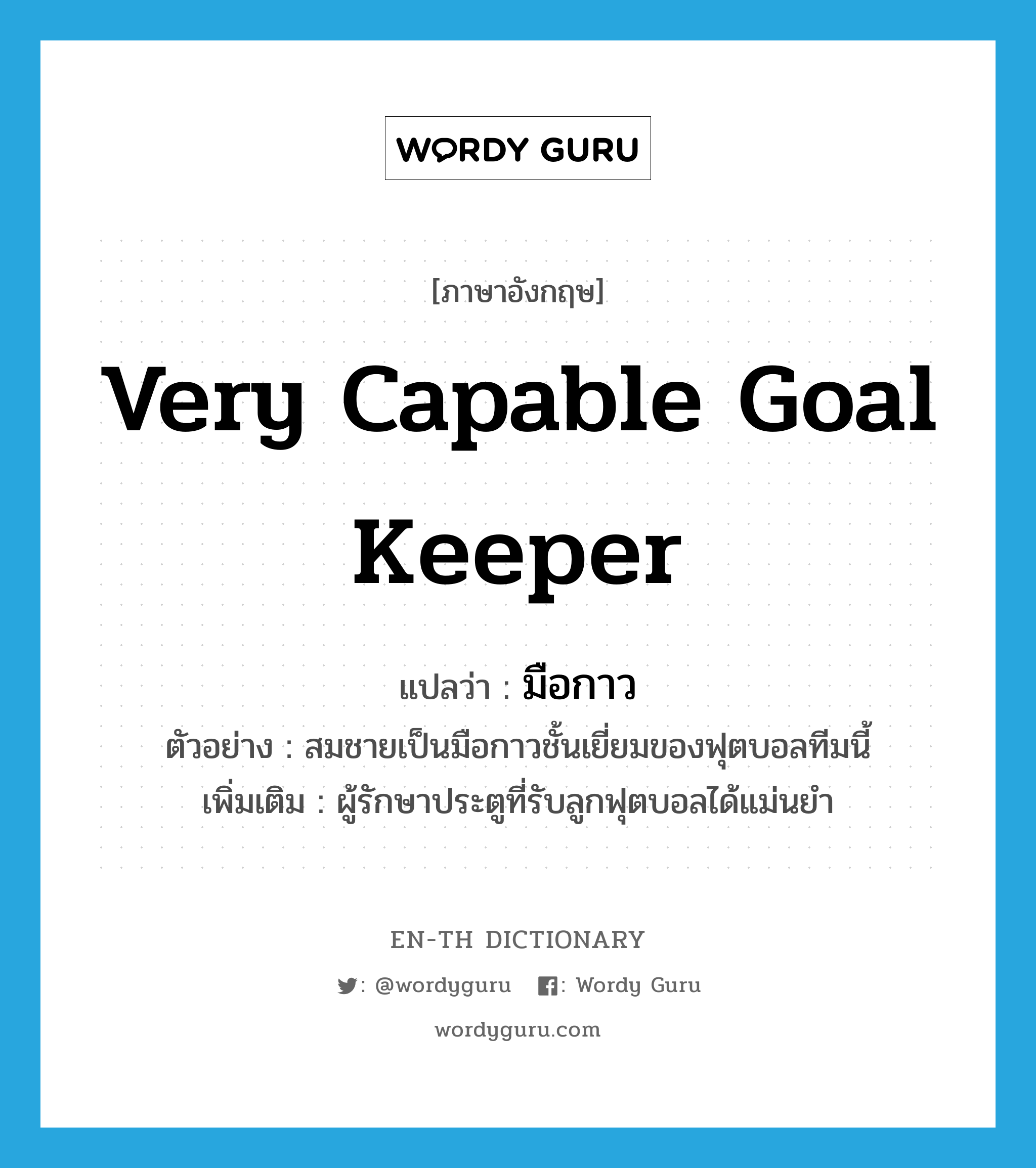 very capable goal keeper แปลว่า?, คำศัพท์ภาษาอังกฤษ very capable goal keeper แปลว่า มือกาว ประเภท N ตัวอย่าง สมชายเป็นมือกาวชั้นเยี่ยมของฟุตบอลทีมนี้ เพิ่มเติม ผู้รักษาประตูที่รับลูกฟุตบอลได้แม่นยำ หมวด N