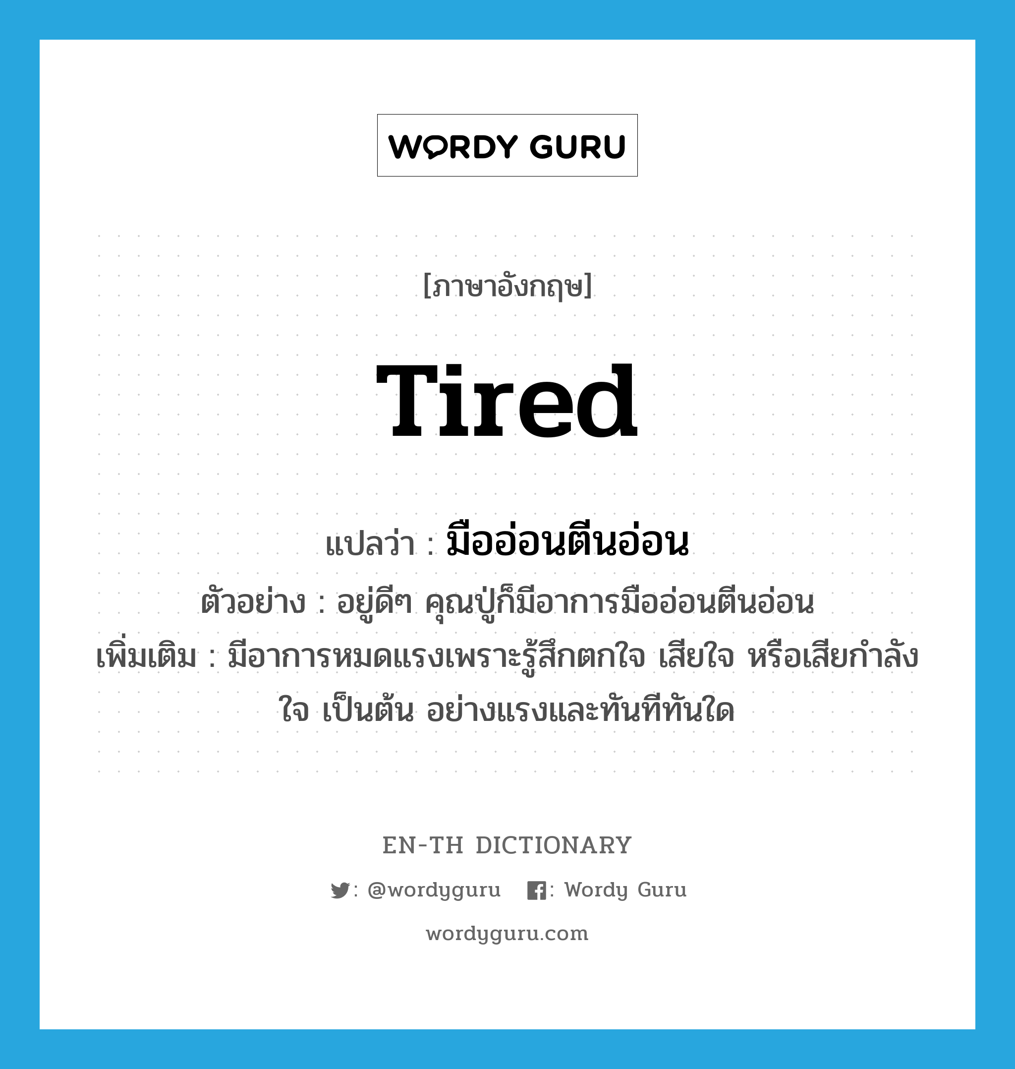 tired แปลว่า?, คำศัพท์ภาษาอังกฤษ tired แปลว่า มืออ่อนตีนอ่อน ประเภท V ตัวอย่าง อยู่ดีๆ คุณปู่ก็มีอาการมืออ่อนตีนอ่อน เพิ่มเติม มีอาการหมดแรงเพราะรู้สึกตกใจ เสียใจ หรือเสียกำลังใจ เป็นต้น อย่างแรงและทันทีทันใด หมวด V