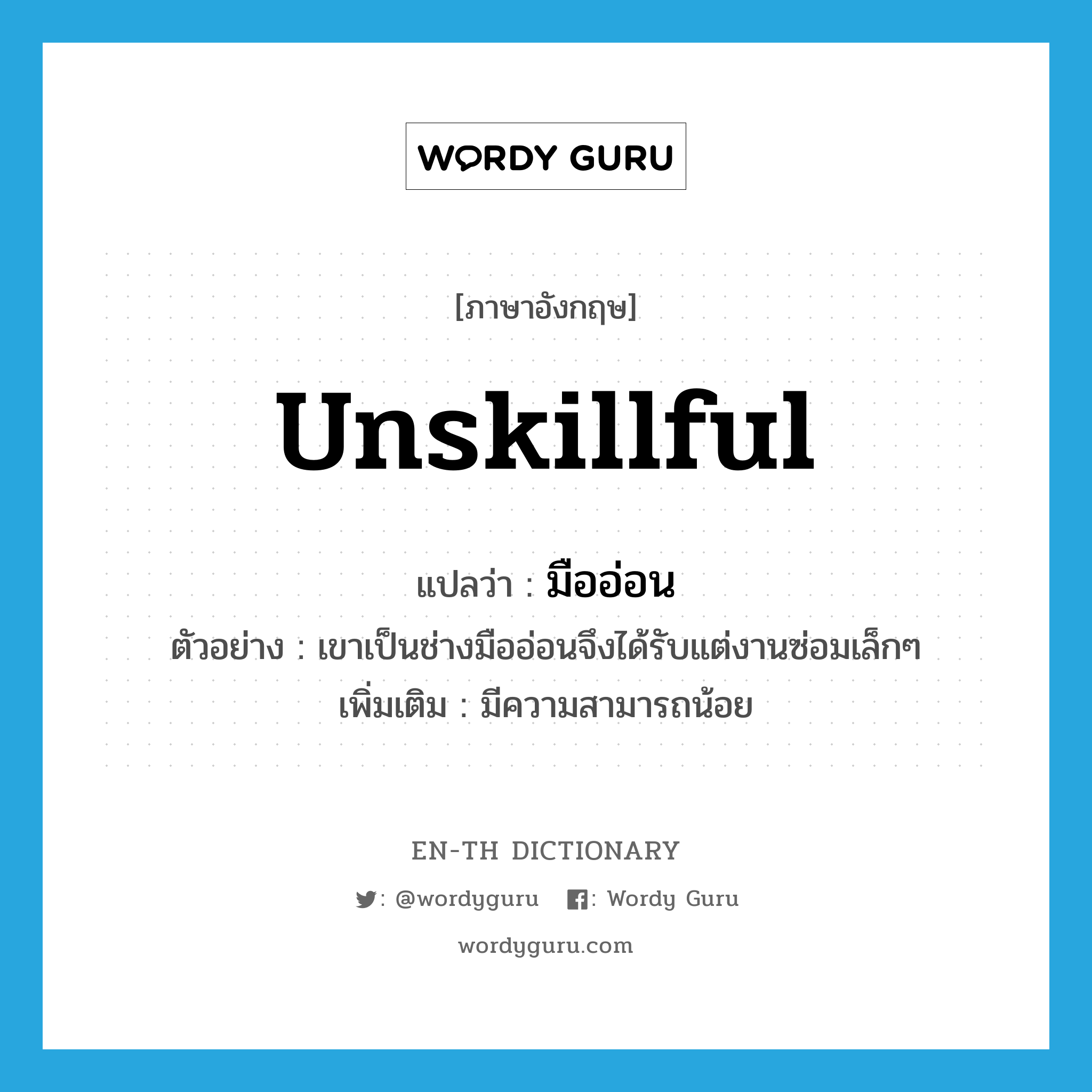 unskillful แปลว่า?, คำศัพท์ภาษาอังกฤษ unskillful แปลว่า มืออ่อน ประเภท ADJ ตัวอย่าง เขาเป็นช่างมืออ่อนจึงได้รับแต่งานซ่อมเล็กๆ เพิ่มเติม มีความสามารถน้อย หมวด ADJ