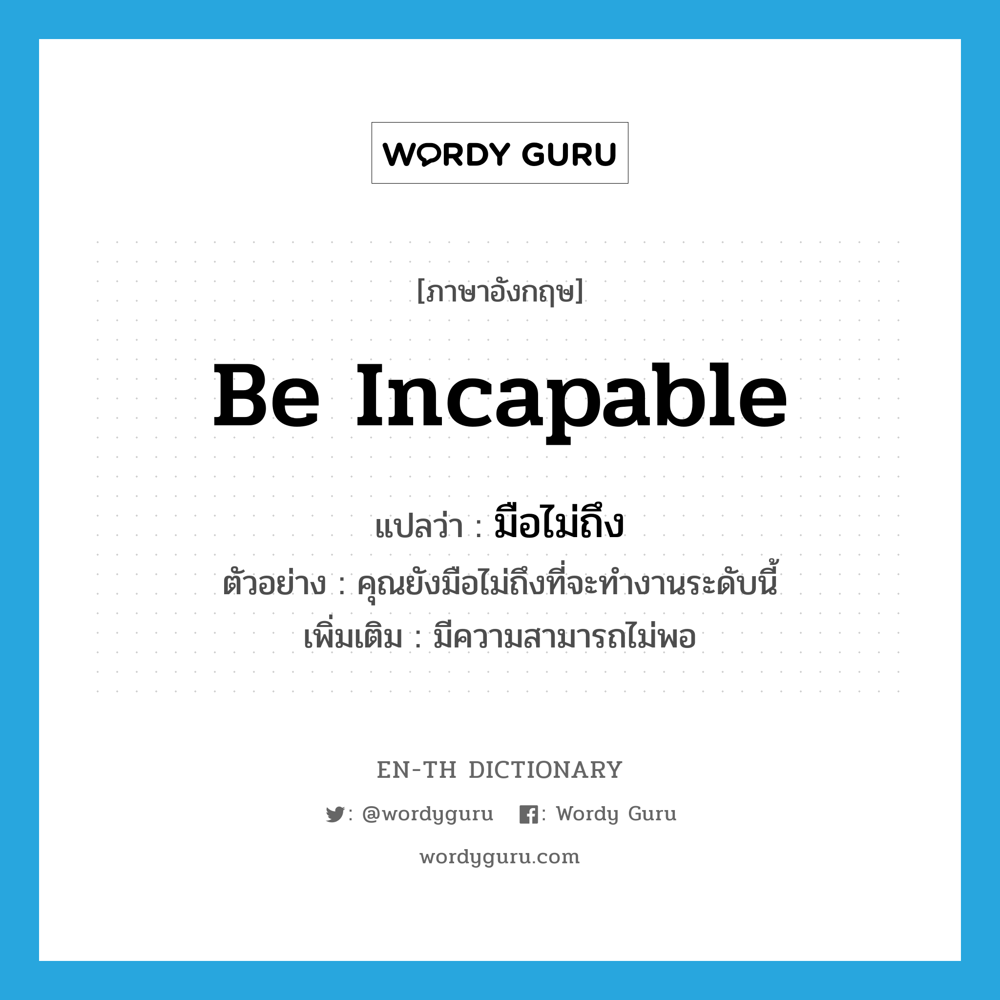 be incapable แปลว่า?, คำศัพท์ภาษาอังกฤษ be incapable แปลว่า มือไม่ถึง ประเภท V ตัวอย่าง คุณยังมือไม่ถึงที่จะทำงานระดับนี้ เพิ่มเติม มีความสามารถไม่พอ หมวด V