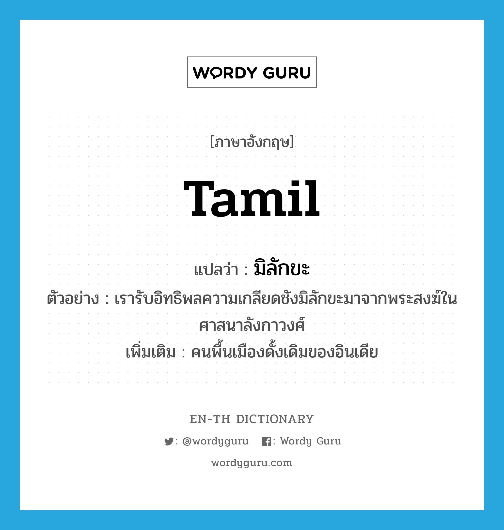 Tamil แปลว่า?, คำศัพท์ภาษาอังกฤษ Tamil แปลว่า มิลักขะ ประเภท N ตัวอย่าง เรารับอิทธิพลความเกลียดชังมิลักขะมาจากพระสงฆ์ในศาสนาลังกาวงศ์ เพิ่มเติม คนพื้นเมืองดั้งเดิมของอินเดีย หมวด N