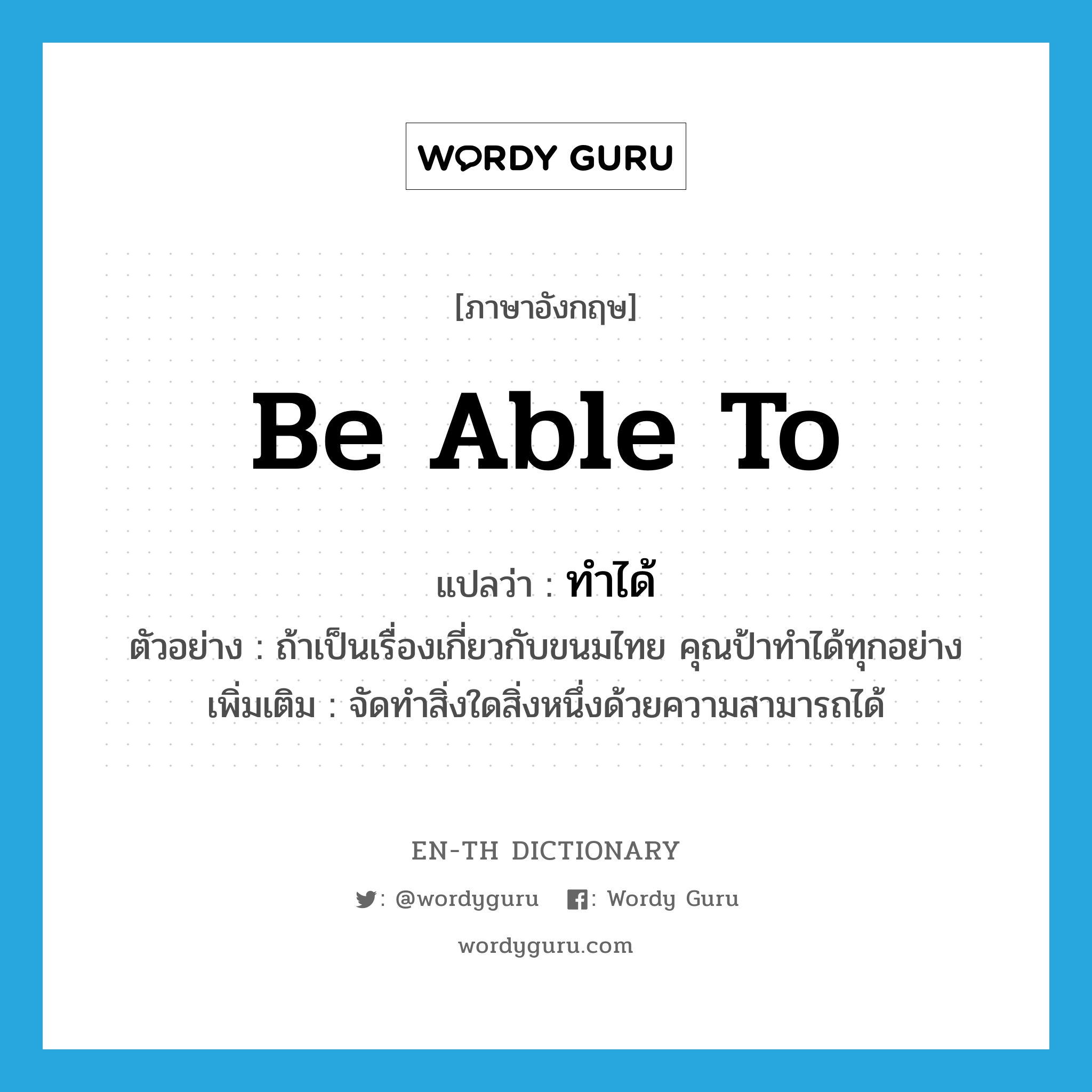 be able to แปลว่า?, คำศัพท์ภาษาอังกฤษ be able to แปลว่า ทำได้ ประเภท V ตัวอย่าง ถ้าเป็นเรื่องเกี่ยวกับขนมไทย คุณป้าทำได้ทุกอย่าง เพิ่มเติม จัดทำสิ่งใดสิ่งหนึ่งด้วยความสามารถได้ หมวด V