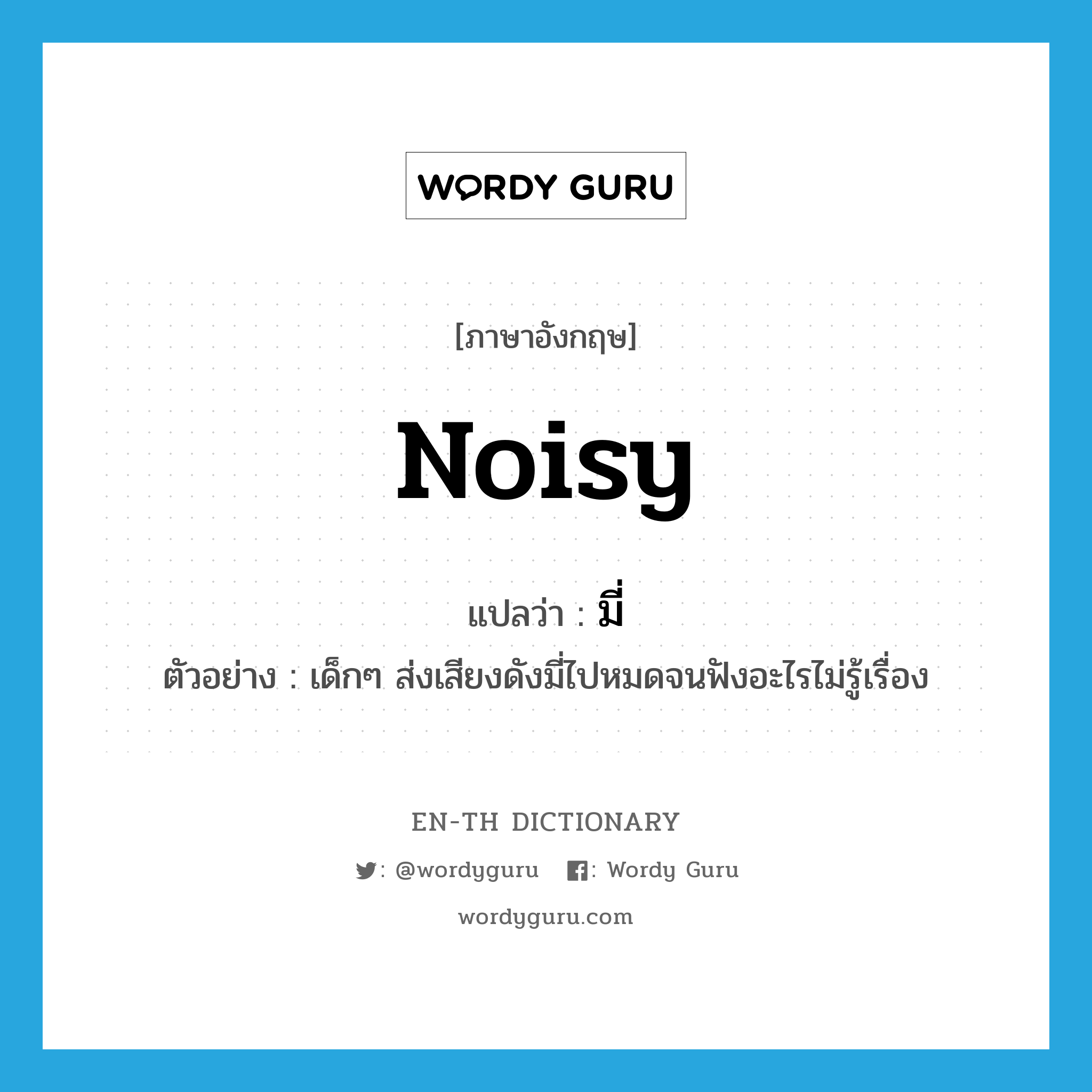 noisy แปลว่า?, คำศัพท์ภาษาอังกฤษ noisy แปลว่า มี่ ประเภท ADJ ตัวอย่าง เด็กๆ ส่งเสียงดังมี่ไปหมดจนฟังอะไรไม่รู้เรื่อง หมวด ADJ