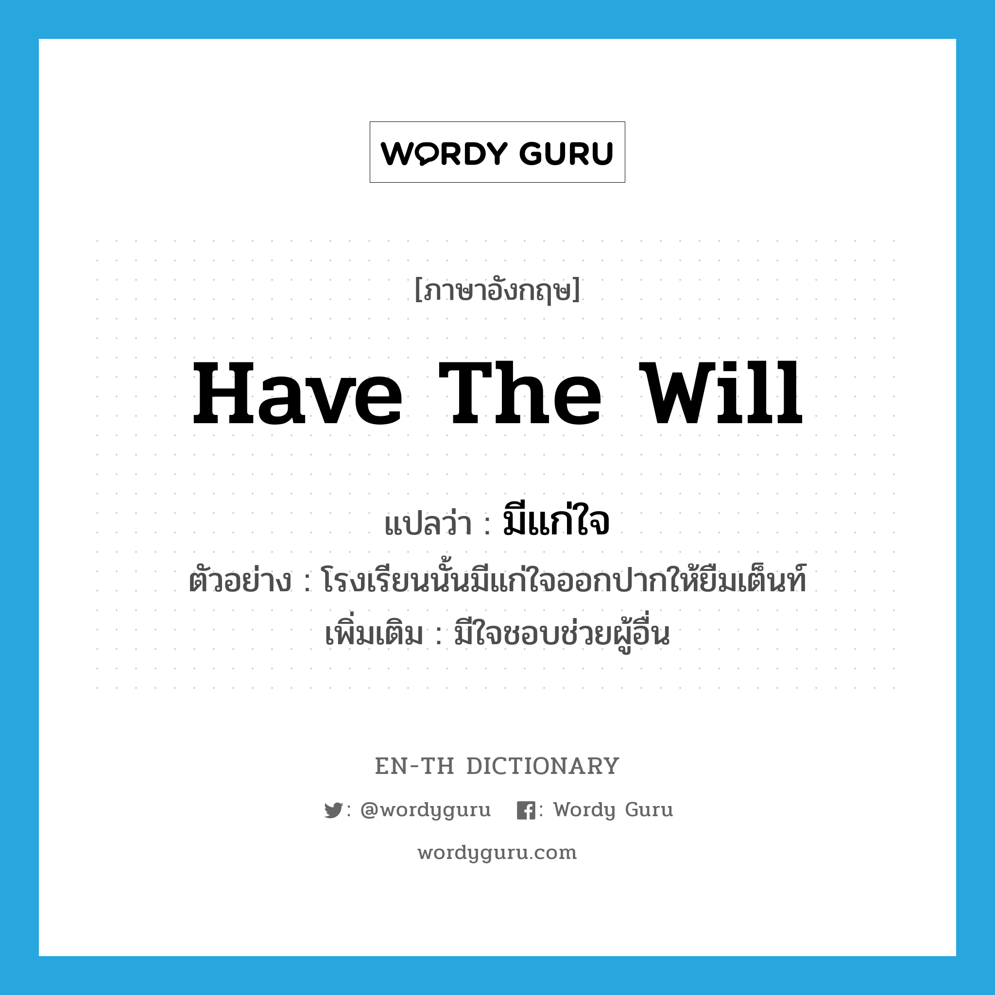 have the will แปลว่า?, คำศัพท์ภาษาอังกฤษ have the will แปลว่า มีแก่ใจ ประเภท V ตัวอย่าง โรงเรียนนั้นมีแก่ใจออกปากให้ยืมเต็นท์ เพิ่มเติม มีใจชอบช่วยผู้อื่น หมวด V