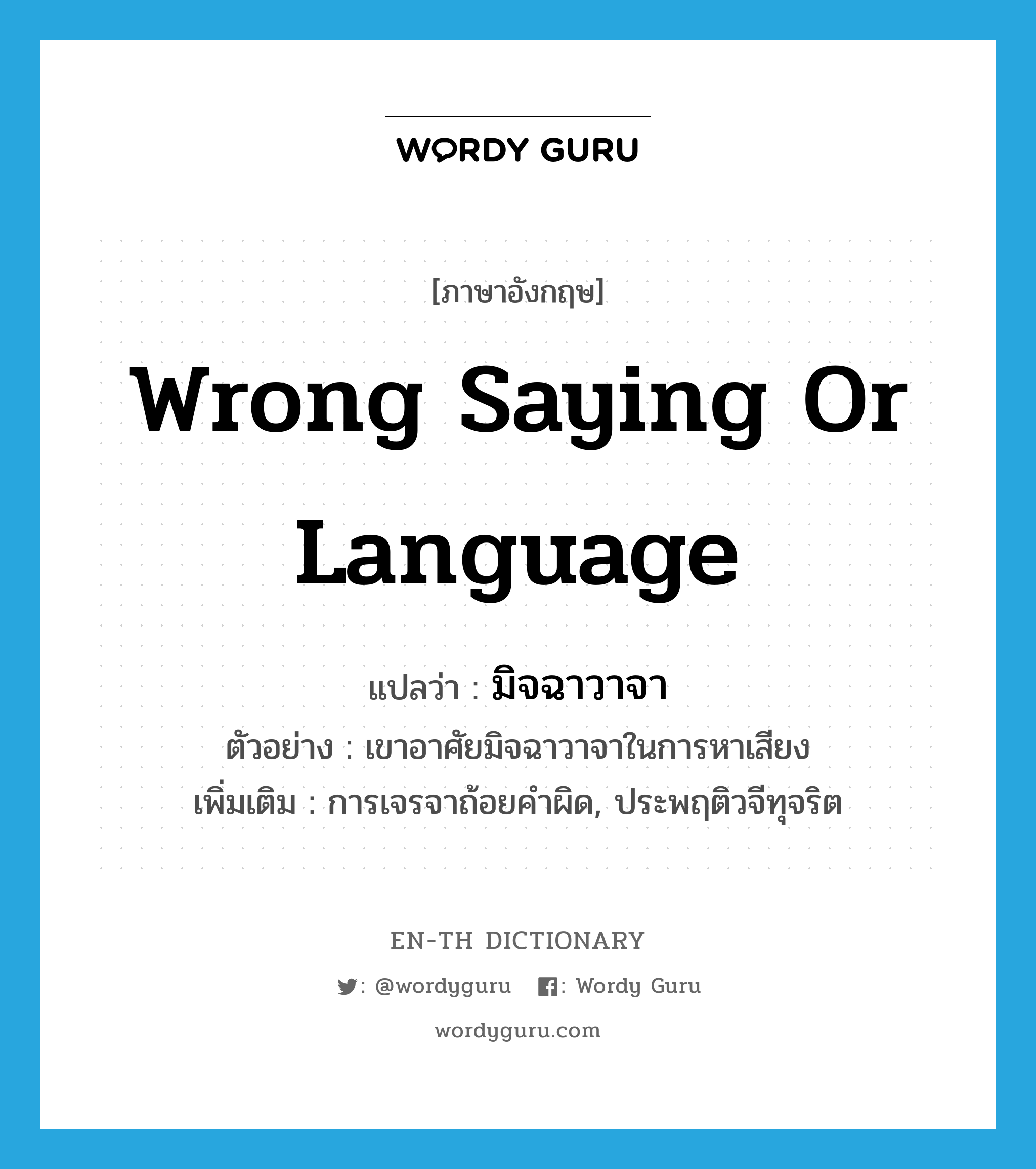 wrong saying or language แปลว่า?, คำศัพท์ภาษาอังกฤษ wrong saying or language แปลว่า มิจฉาวาจา ประเภท N ตัวอย่าง เขาอาศัยมิจฉาวาจาในการหาเสียง เพิ่มเติม การเจรจาถ้อยคำผิด, ประพฤติวจีทุจริต หมวด N