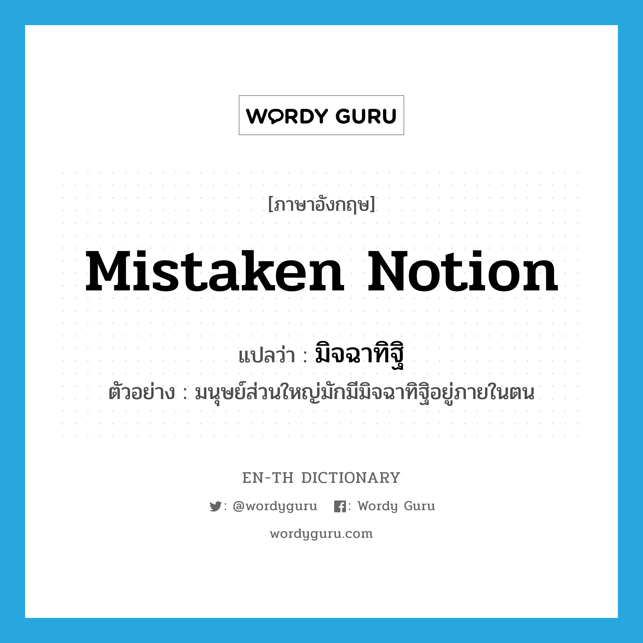 mistaken notion แปลว่า?, คำศัพท์ภาษาอังกฤษ mistaken notion แปลว่า มิจฉาทิฐิ ประเภท N ตัวอย่าง มนุษย์ส่วนใหญ่มักมีมิจฉาทิฐิอยู่ภายในตน หมวด N