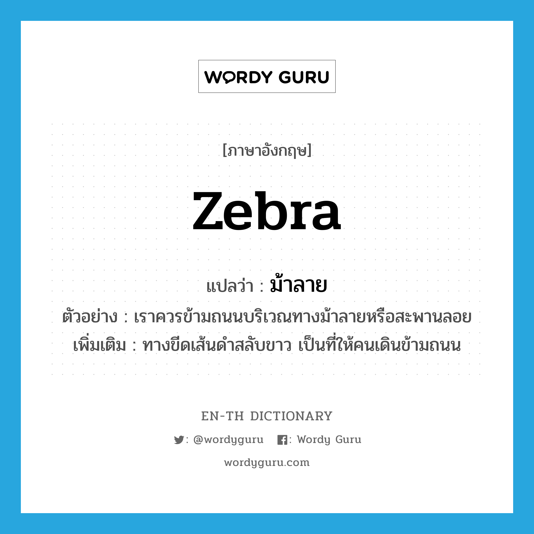 zebra แปลว่า?, คำศัพท์ภาษาอังกฤษ zebra แปลว่า ม้าลาย ประเภท N ตัวอย่าง เราควรข้ามถนนบริเวณทางม้าลายหรือสะพานลอย เพิ่มเติม ทางขีดเส้นดำสลับขาว เป็นที่ให้คนเดินข้ามถนน หมวด N