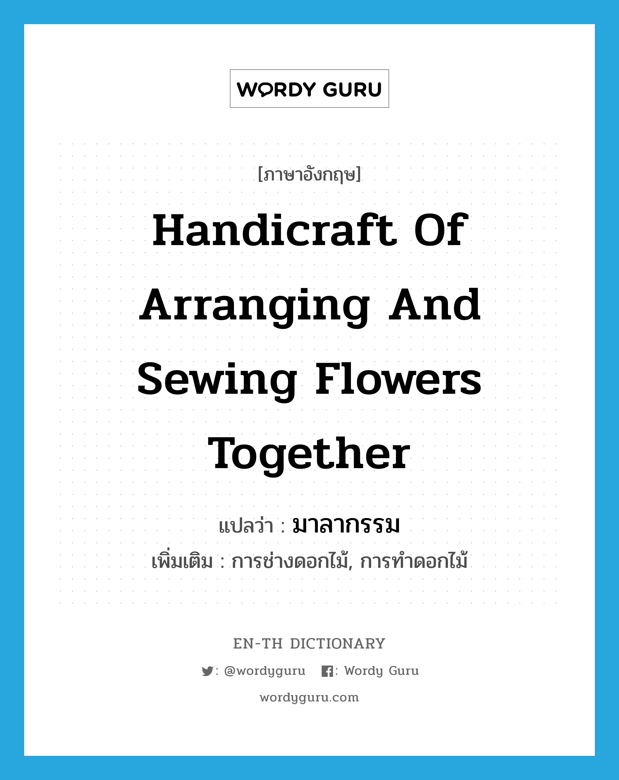 handicraft of arranging and sewing flowers together แปลว่า?, คำศัพท์ภาษาอังกฤษ handicraft of arranging and sewing flowers together แปลว่า มาลากรรม ประเภท N เพิ่มเติม การช่างดอกไม้, การทำดอกไม้ หมวด N