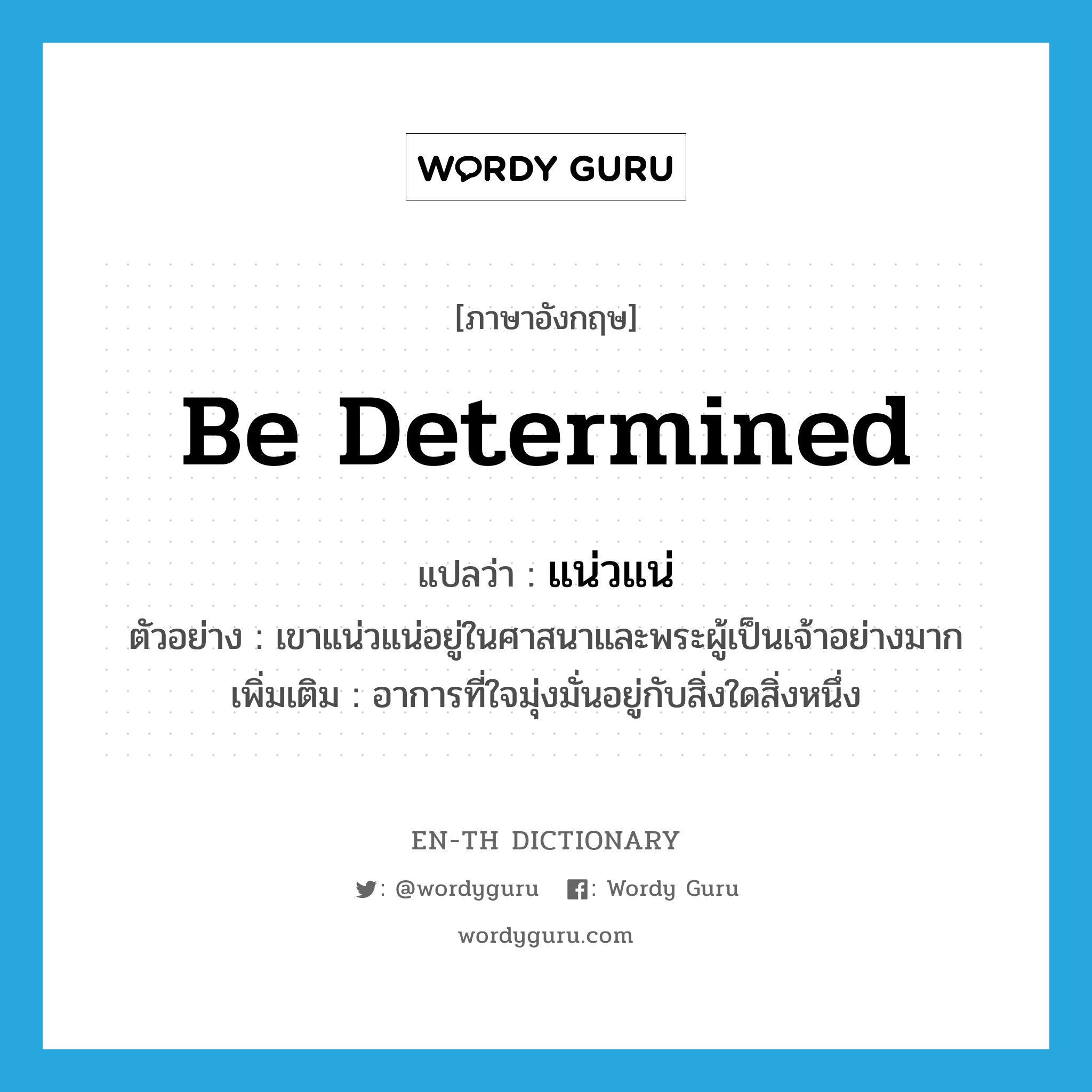 be determined แปลว่า?, คำศัพท์ภาษาอังกฤษ be determined แปลว่า แน่วแน่ ประเภท V ตัวอย่าง เขาแน่วแน่อยู่ในศาสนาและพระผู้เป็นเจ้าอย่างมาก เพิ่มเติม อาการที่ใจมุ่งมั่นอยู่กับสิ่งใดสิ่งหนึ่ง หมวด V