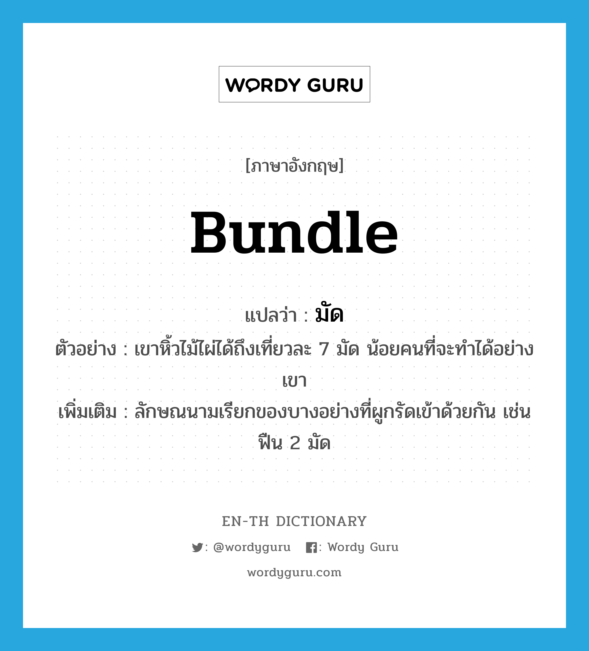 bundle แปลว่า?, คำศัพท์ภาษาอังกฤษ bundle แปลว่า มัด ประเภท CLAS ตัวอย่าง เขาหิ้วไม้ไผ่ได้ถึงเที่ยวละ 7 มัด น้อยคนที่จะทำได้อย่างเขา เพิ่มเติม ลักษณนามเรียกของบางอย่างที่ผูกรัดเข้าด้วยกัน เช่น ฟืน 2 มัด หมวด CLAS