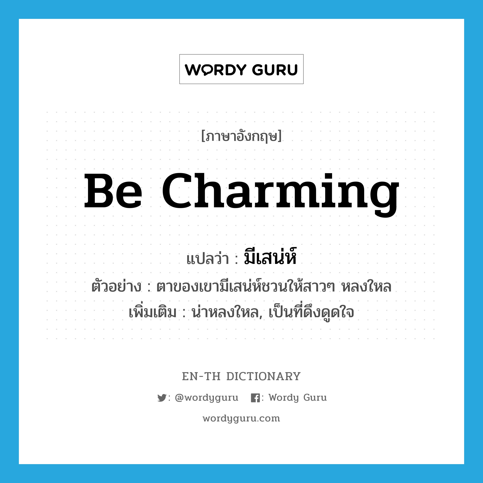 be charming แปลว่า?, คำศัพท์ภาษาอังกฤษ be charming แปลว่า มีเสน่ห์ ประเภท V ตัวอย่าง ตาของเขามีเสน่ห์ชวนให้สาวๆ หลงใหล เพิ่มเติม น่าหลงใหล, เป็นที่ดึงดูดใจ หมวด V