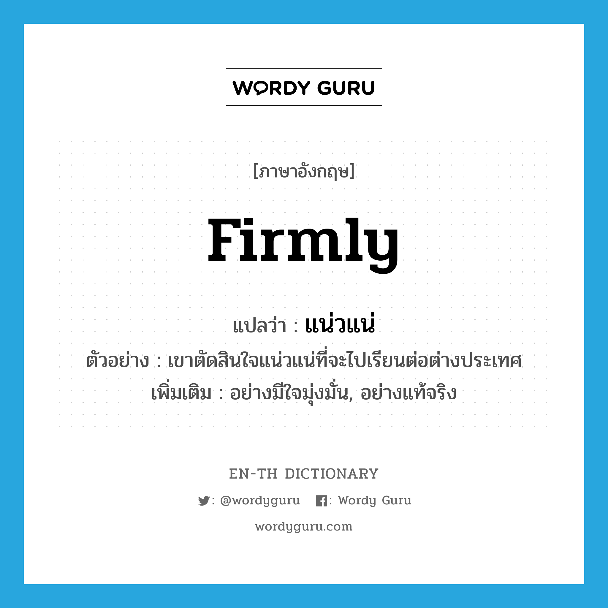 firmly แปลว่า?, คำศัพท์ภาษาอังกฤษ firmly แปลว่า แน่วแน่ ประเภท ADV ตัวอย่าง เขาตัดสินใจแน่วแน่ที่จะไปเรียนต่อต่างประเทศ เพิ่มเติม อย่างมีใจมุ่งมั่น, อย่างแท้จริง หมวด ADV