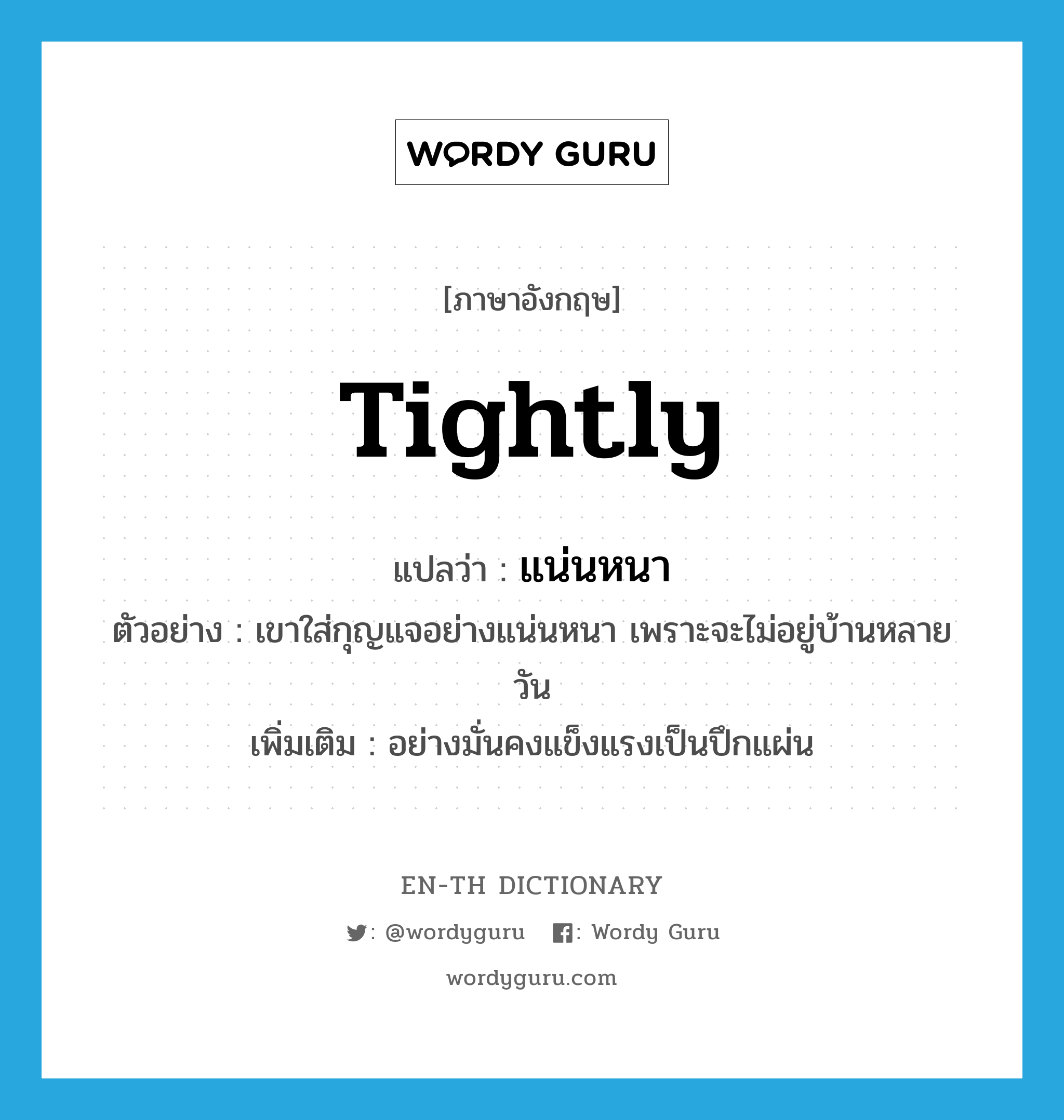 tightly แปลว่า?, คำศัพท์ภาษาอังกฤษ tightly แปลว่า แน่นหนา ประเภท ADV ตัวอย่าง เขาใส่กุญแจอย่างแน่นหนา เพราะจะไม่อยู่บ้านหลายวัน เพิ่มเติม อย่างมั่นคงแข็งแรงเป็นปึกแผ่น หมวด ADV