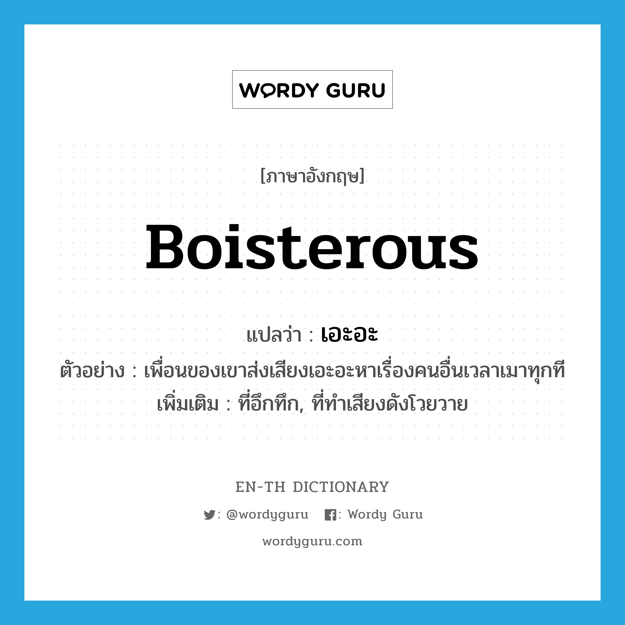 boisterous แปลว่า?, คำศัพท์ภาษาอังกฤษ boisterous แปลว่า เอะอะ ประเภท ADJ ตัวอย่าง เพื่อนของเขาส่งเสียงเอะอะหาเรื่องคนอื่นเวลาเมาทุกที เพิ่มเติม ที่อึกทึก, ที่ทำเสียงดังโวยวาย หมวด ADJ