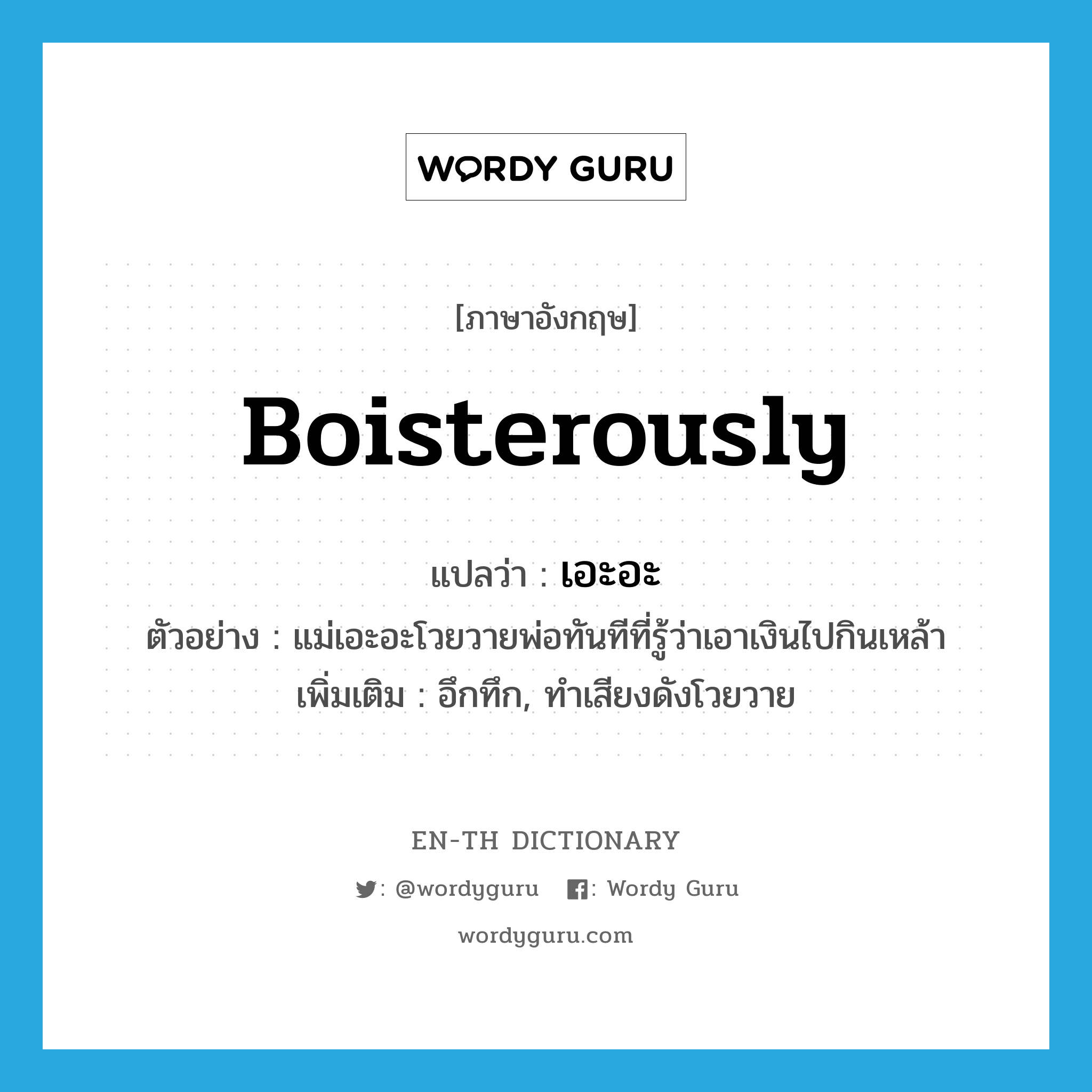 boisterously แปลว่า?, คำศัพท์ภาษาอังกฤษ boisterously แปลว่า เอะอะ ประเภท ADV ตัวอย่าง แม่เอะอะโวยวายพ่อทันทีที่รู้ว่าเอาเงินไปกินเหล้า เพิ่มเติม อึกทึก, ทำเสียงดังโวยวาย หมวด ADV