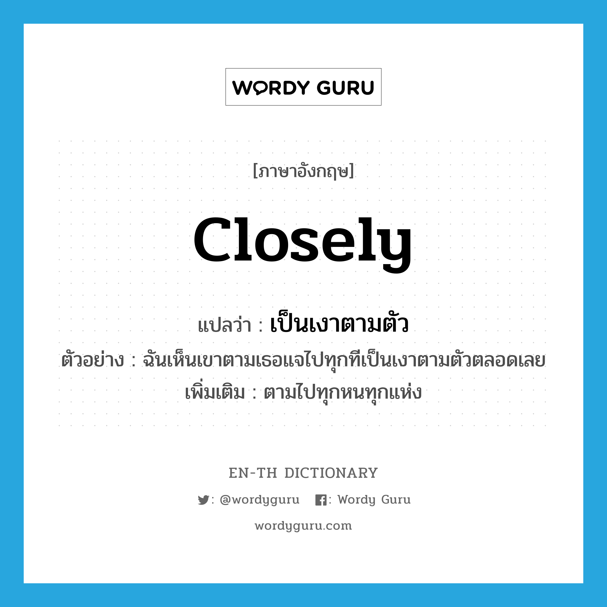 closely แปลว่า?, คำศัพท์ภาษาอังกฤษ closely แปลว่า เป็นเงาตามตัว ประเภท ADV ตัวอย่าง ฉันเห็นเขาตามเธอแจไปทุกทีเป็นเงาตามตัวตลอดเลย เพิ่มเติม ตามไปทุกหนทุกแห่ง หมวด ADV