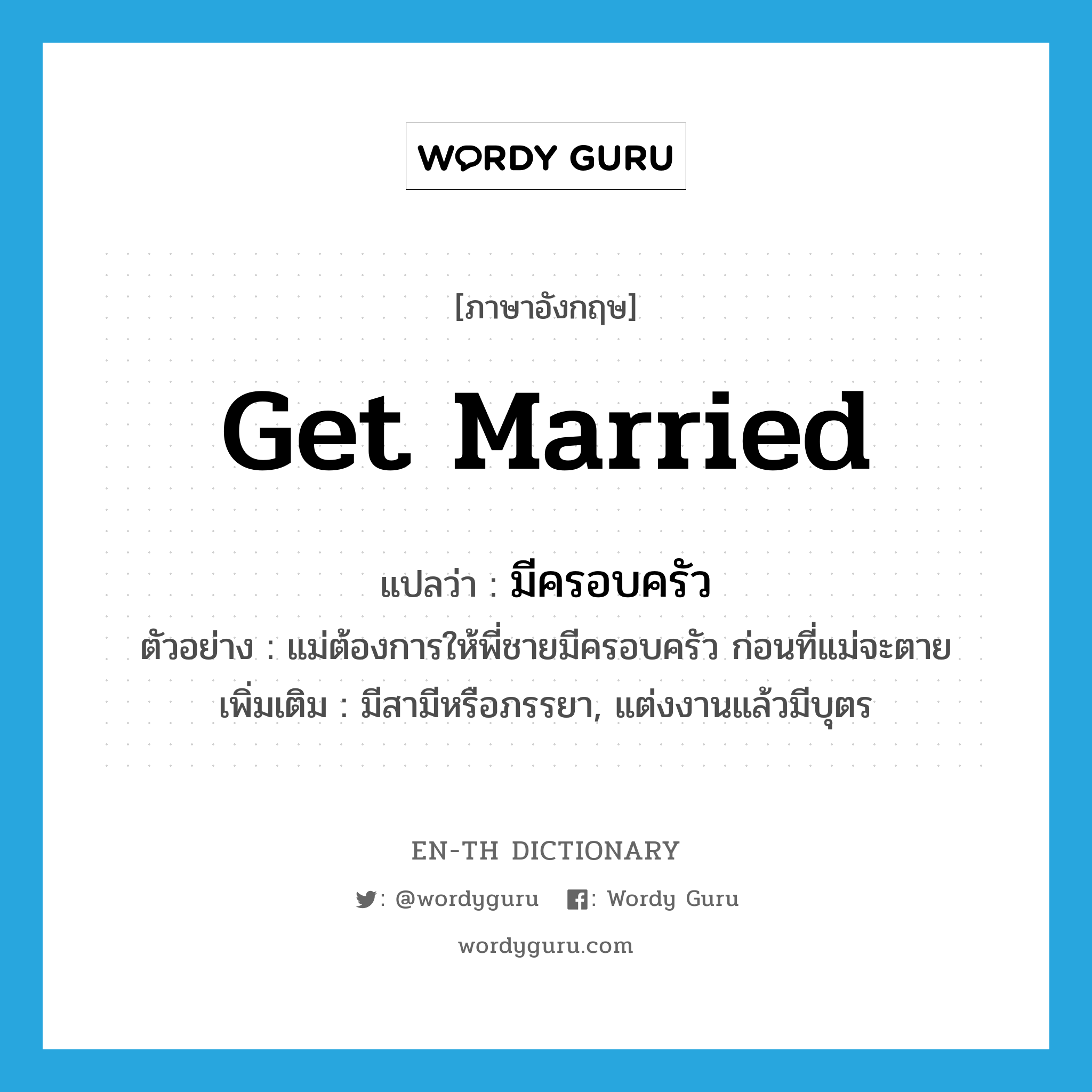 get married แปลว่า?, คำศัพท์ภาษาอังกฤษ get married แปลว่า มีครอบครัว ประเภท V ตัวอย่าง แม่ต้องการให้พี่ชายมีครอบครัว ก่อนที่แม่จะตาย เพิ่มเติม มีสามีหรือภรรยา, แต่งงานแล้วมีบุตร หมวด V