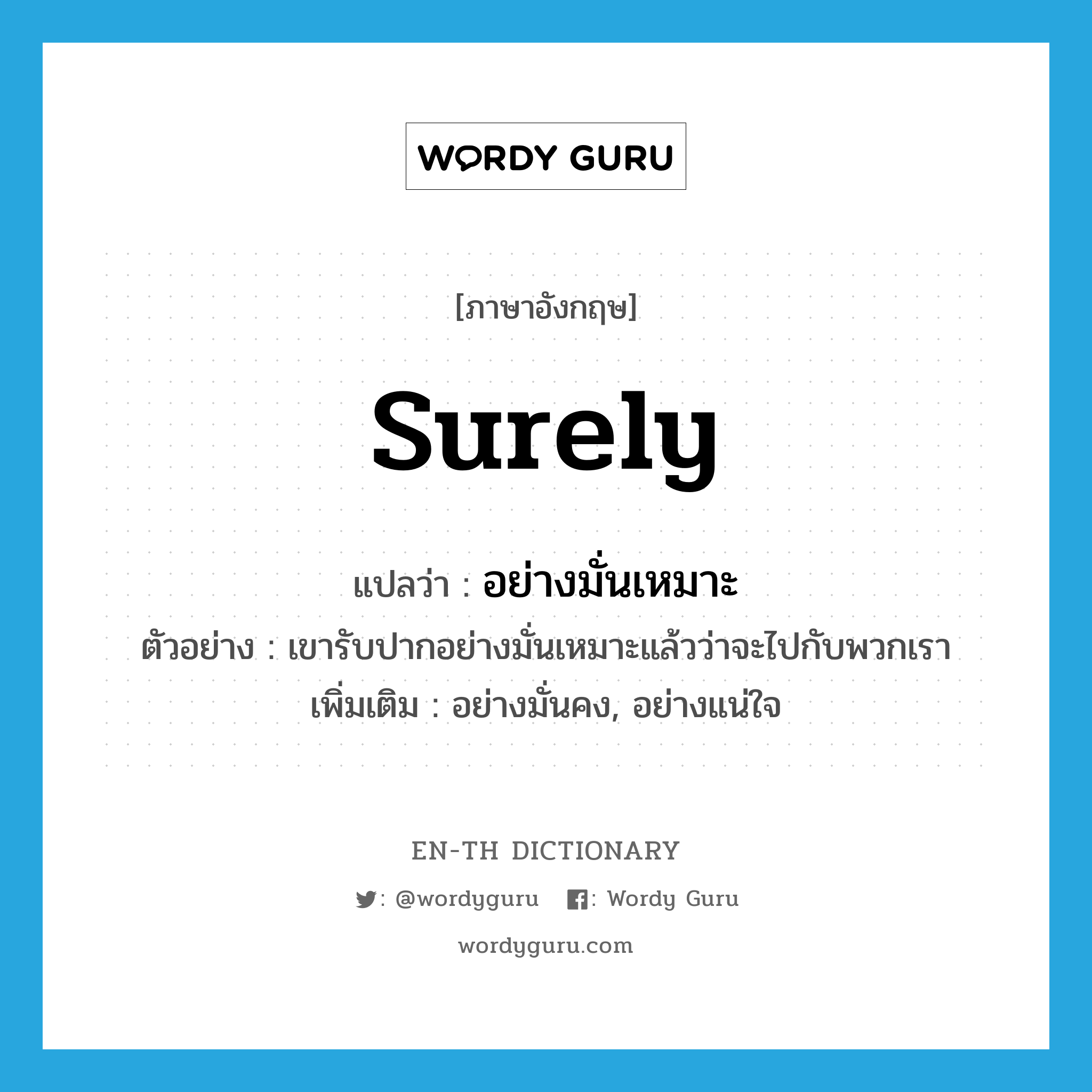 surely แปลว่า?, คำศัพท์ภาษาอังกฤษ surely แปลว่า อย่างมั่นเหมาะ ประเภท ADV ตัวอย่าง เขารับปากอย่างมั่นเหมาะแล้วว่าจะไปกับพวกเรา เพิ่มเติม อย่างมั่นคง, อย่างแน่ใจ หมวด ADV