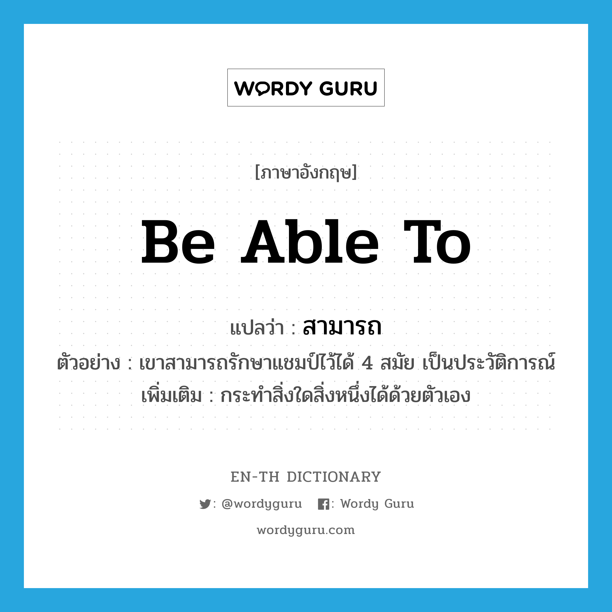 be able to แปลว่า?, คำศัพท์ภาษาอังกฤษ be able to แปลว่า สามารถ ประเภท V ตัวอย่าง เขาสามารถรักษาแชมป์ไว้ได้ 4 สมัย เป็นประวัติการณ์ เพิ่มเติม กระทำสิ่งใดสิ่งหนึ่งได้ด้วยตัวเอง หมวด V