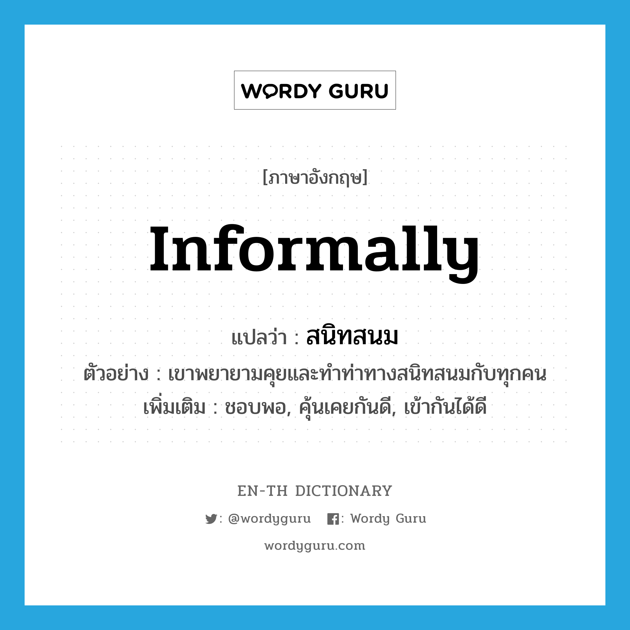 informally แปลว่า?, คำศัพท์ภาษาอังกฤษ informally แปลว่า สนิทสนม ประเภท ADV ตัวอย่าง เขาพยายามคุยและทำท่าทางสนิทสนมกับทุกคน เพิ่มเติม ชอบพอ, คุ้นเคยกันดี, เข้ากันได้ดี หมวด ADV