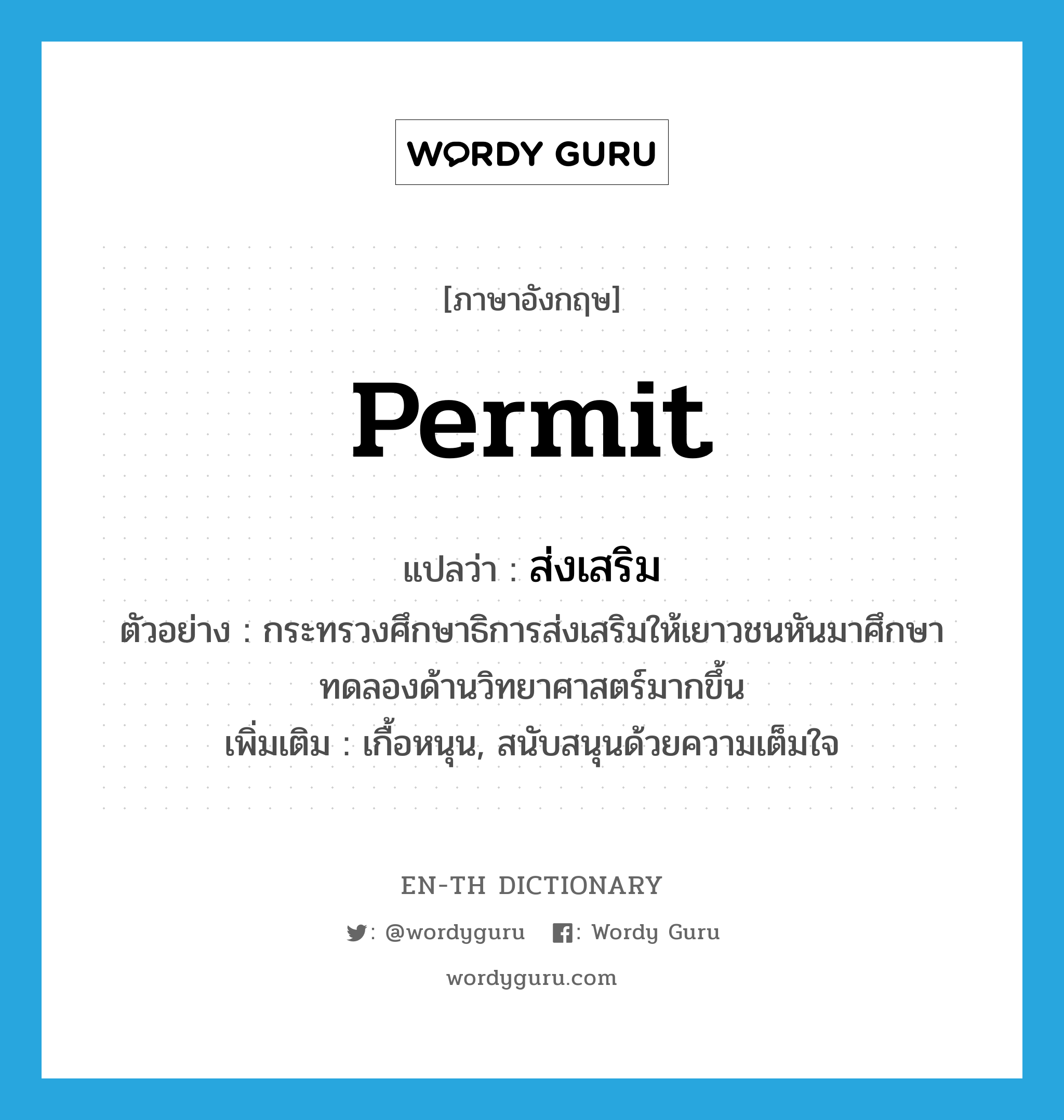 permit แปลว่า?, คำศัพท์ภาษาอังกฤษ permit แปลว่า ส่งเสริม ประเภท V ตัวอย่าง กระทรวงศึกษาธิการส่งเสริมให้เยาวชนหันมาศึกษาทดลองด้านวิทยาศาสตร์มากขึ้น เพิ่มเติม เกื้อหนุน, สนับสนุนด้วยความเต็มใจ หมวด V