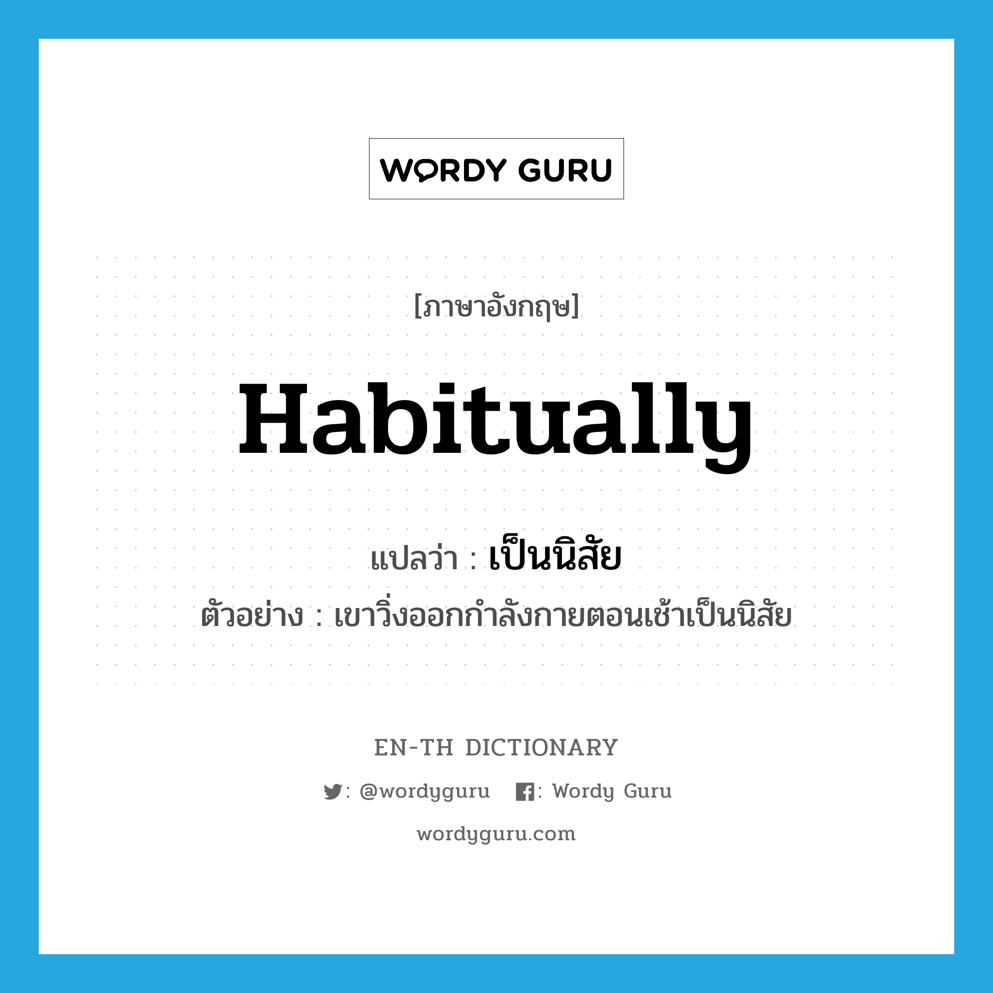 habitually แปลว่า?, คำศัพท์ภาษาอังกฤษ habitually แปลว่า เป็นนิสัย ประเภท ADV ตัวอย่าง เขาวิ่งออกกำลังกายตอนเช้าเป็นนิสัย หมวด ADV