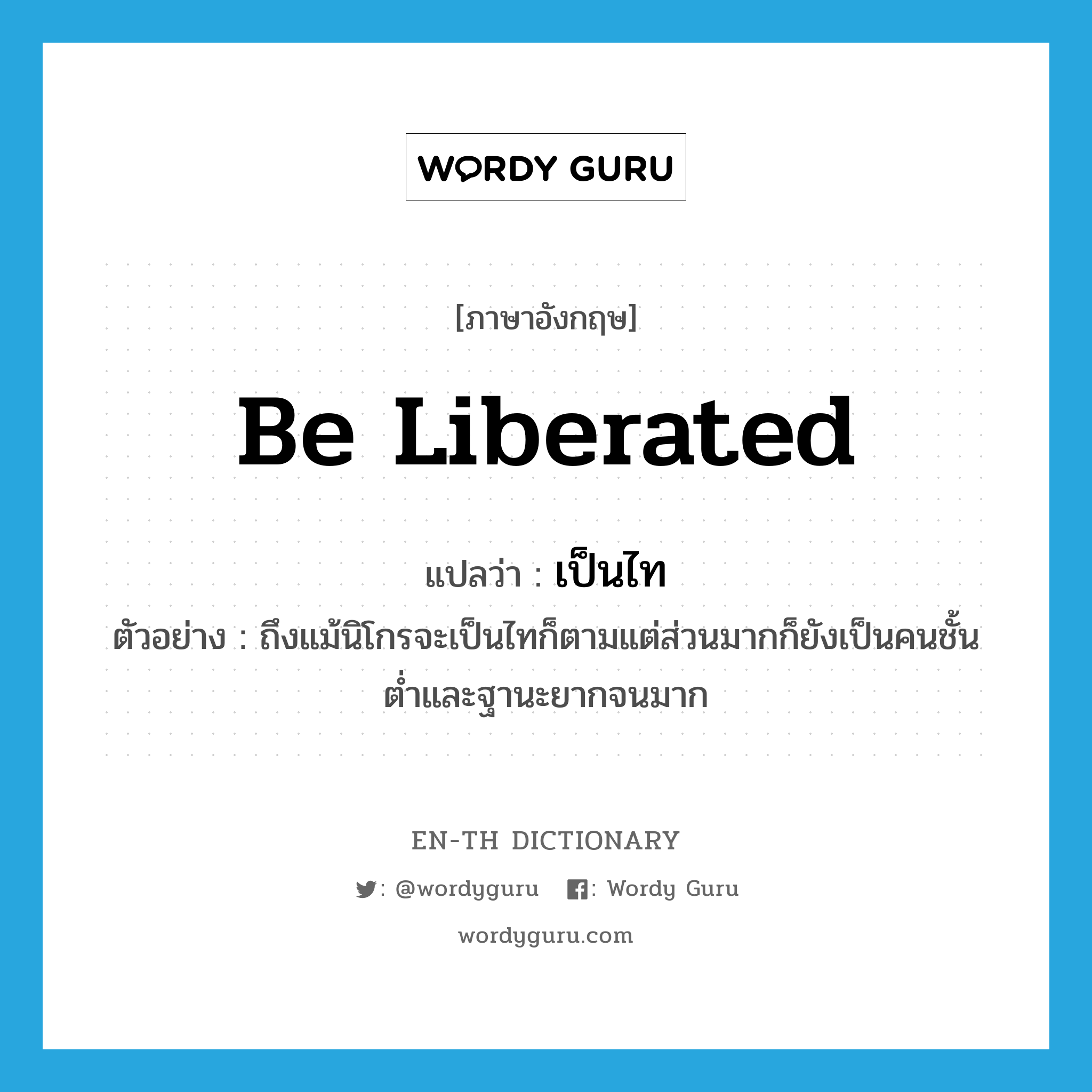 be liberated แปลว่า?, คำศัพท์ภาษาอังกฤษ be liberated แปลว่า เป็นไท ประเภท V ตัวอย่าง ถึงแม้นิโกรจะเป็นไทก็ตามแต่ส่วนมากก็ยังเป็นคนชั้นต่ำและฐานะยากจนมาก หมวด V