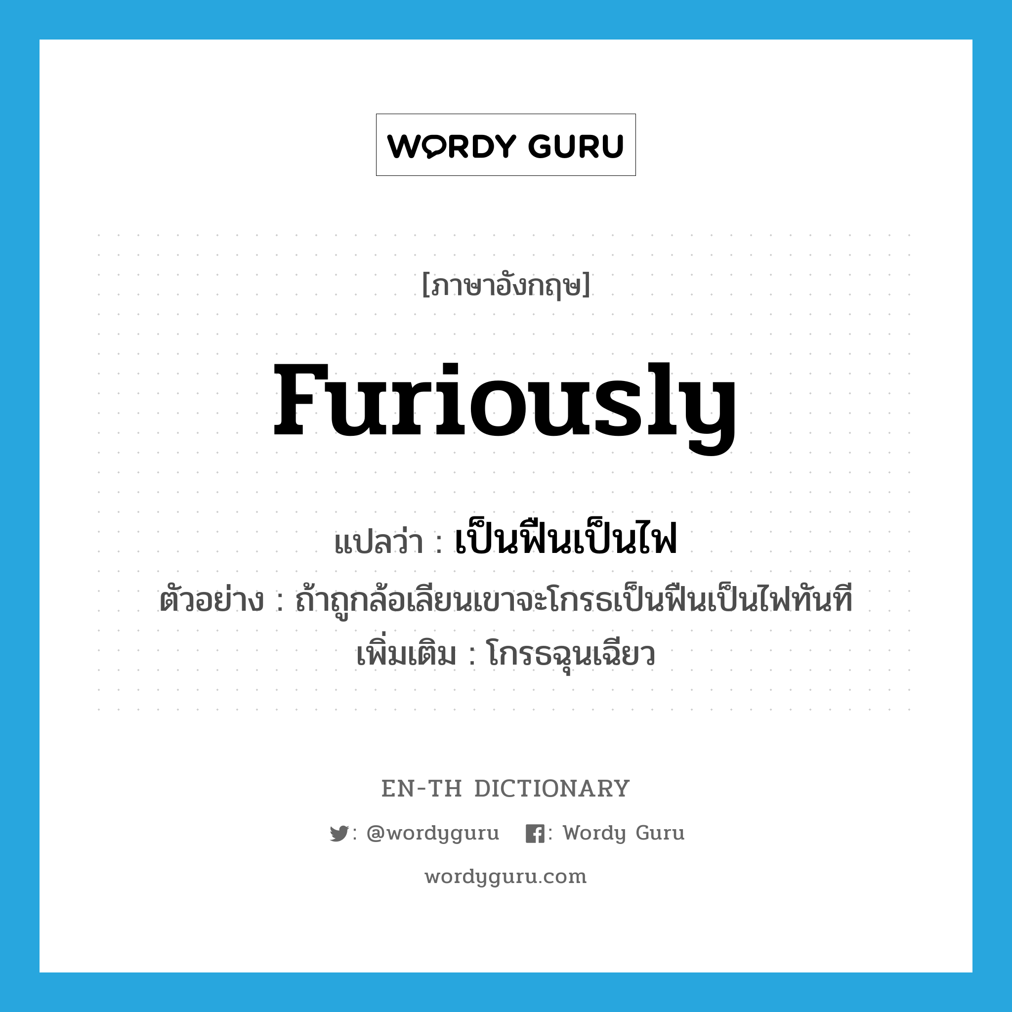 furiously แปลว่า?, คำศัพท์ภาษาอังกฤษ furiously แปลว่า เป็นฟืนเป็นไฟ ประเภท ADV ตัวอย่าง ถ้าถูกล้อเลียนเขาจะโกรธเป็นฟืนเป็นไฟทันที เพิ่มเติม โกรธฉุนเฉียว หมวด ADV