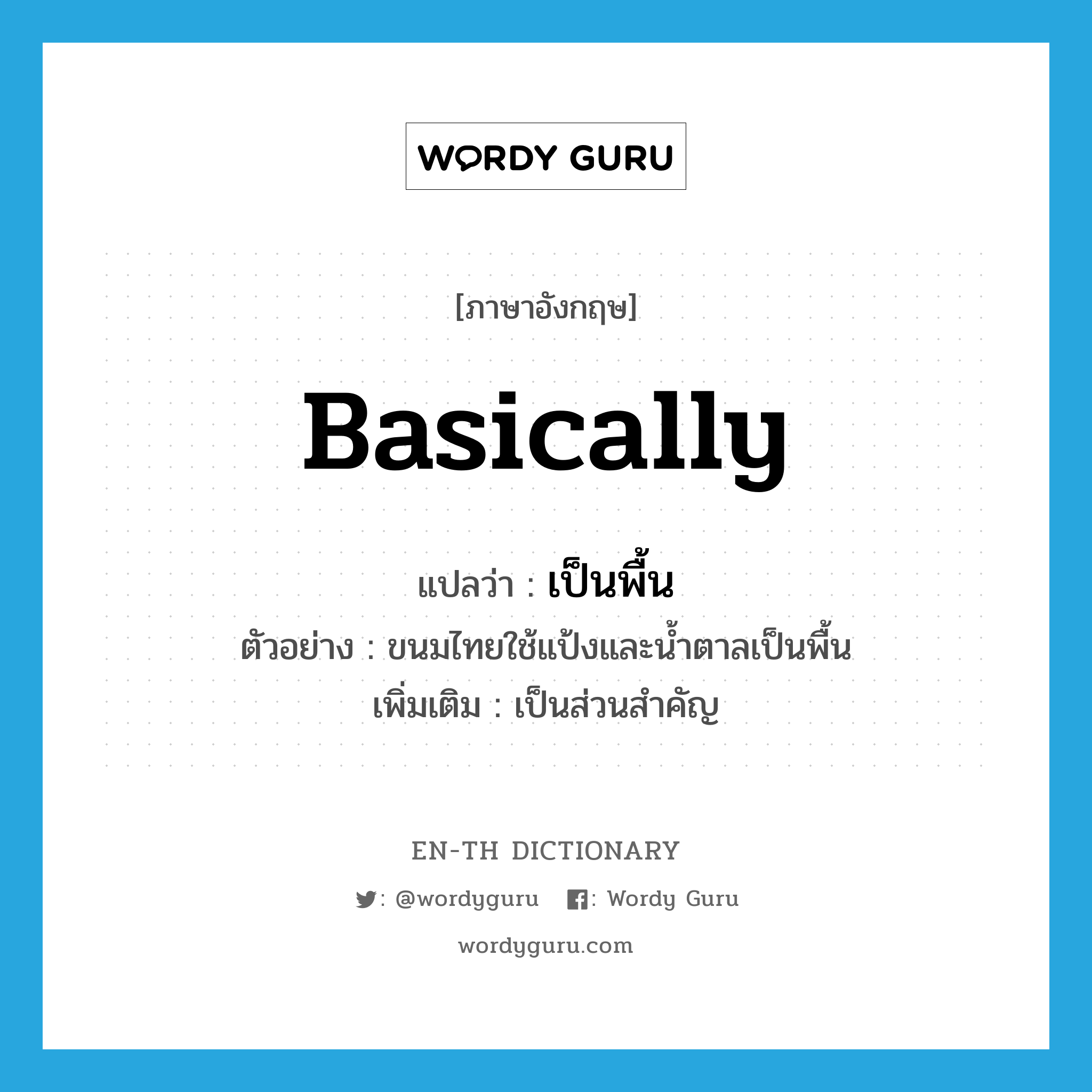 basically แปลว่า?, คำศัพท์ภาษาอังกฤษ basically แปลว่า เป็นพื้น ประเภท ADV ตัวอย่าง ขนมไทยใช้แป้งและน้ำตาลเป็นพื้น เพิ่มเติม เป็นส่วนสำคัญ หมวด ADV