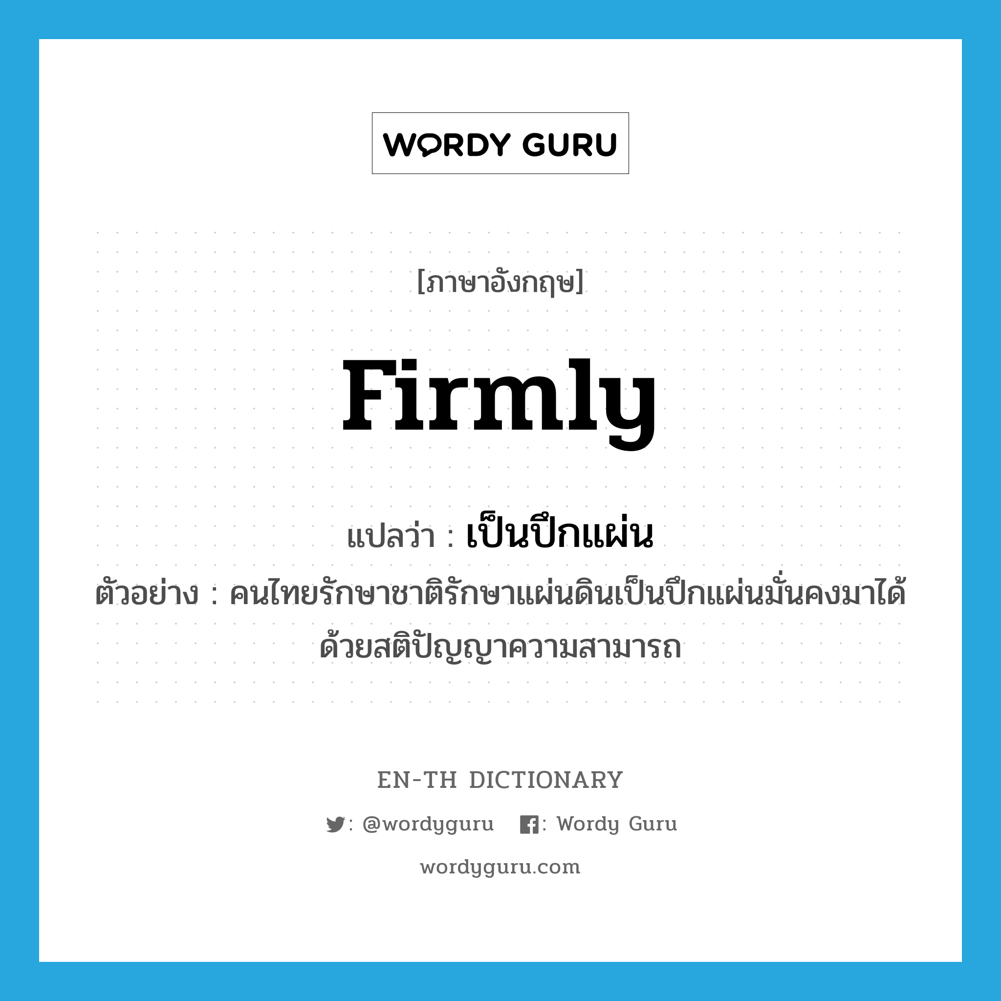 firmly แปลว่า?, คำศัพท์ภาษาอังกฤษ firmly แปลว่า เป็นปึกแผ่น ประเภท ADV ตัวอย่าง คนไทยรักษาชาติรักษาแผ่นดินเป็นปึกแผ่นมั่นคงมาได้ด้วยสติปัญญาความสามารถ หมวด ADV