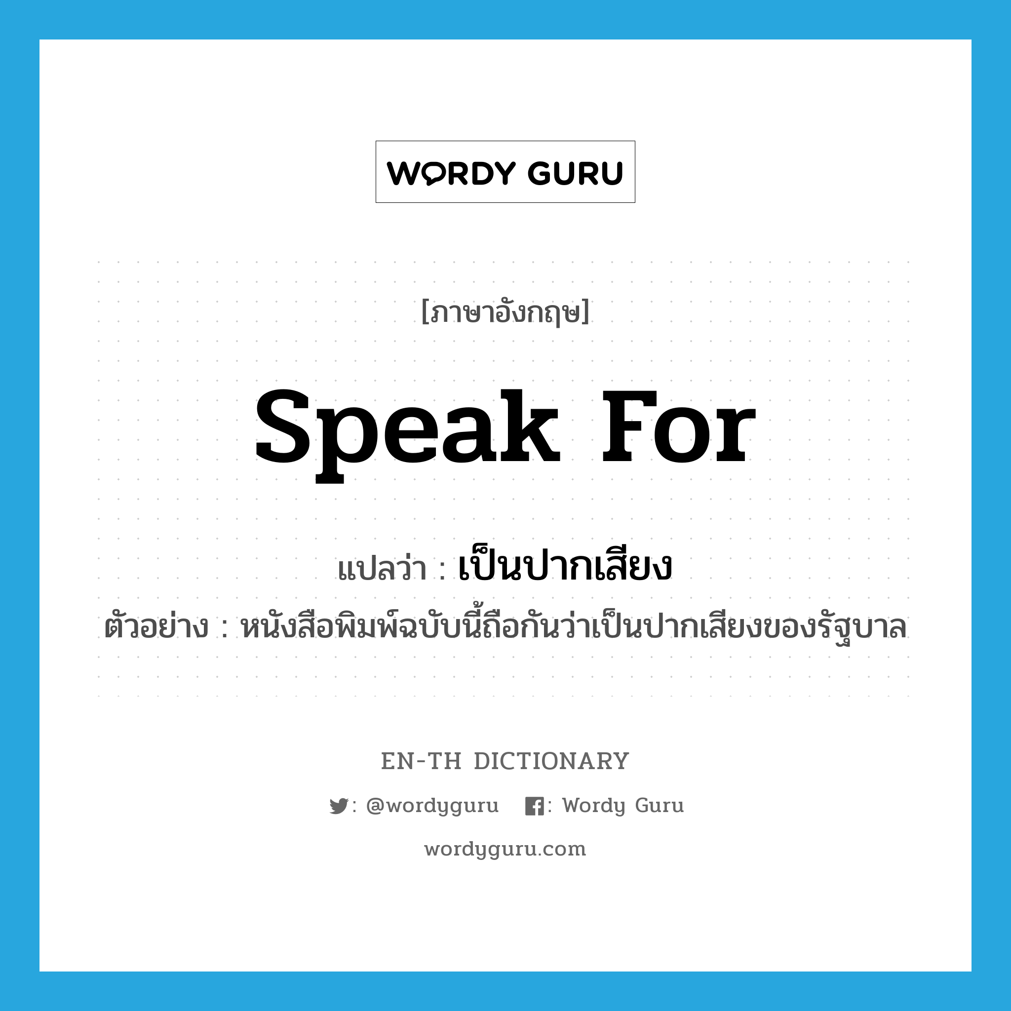 speak for แปลว่า?, คำศัพท์ภาษาอังกฤษ speak for แปลว่า เป็นปากเสียง ประเภท V ตัวอย่าง หนังสือพิมพ์ฉบับนี้ถือกันว่าเป็นปากเสียงของรัฐบาล หมวด V