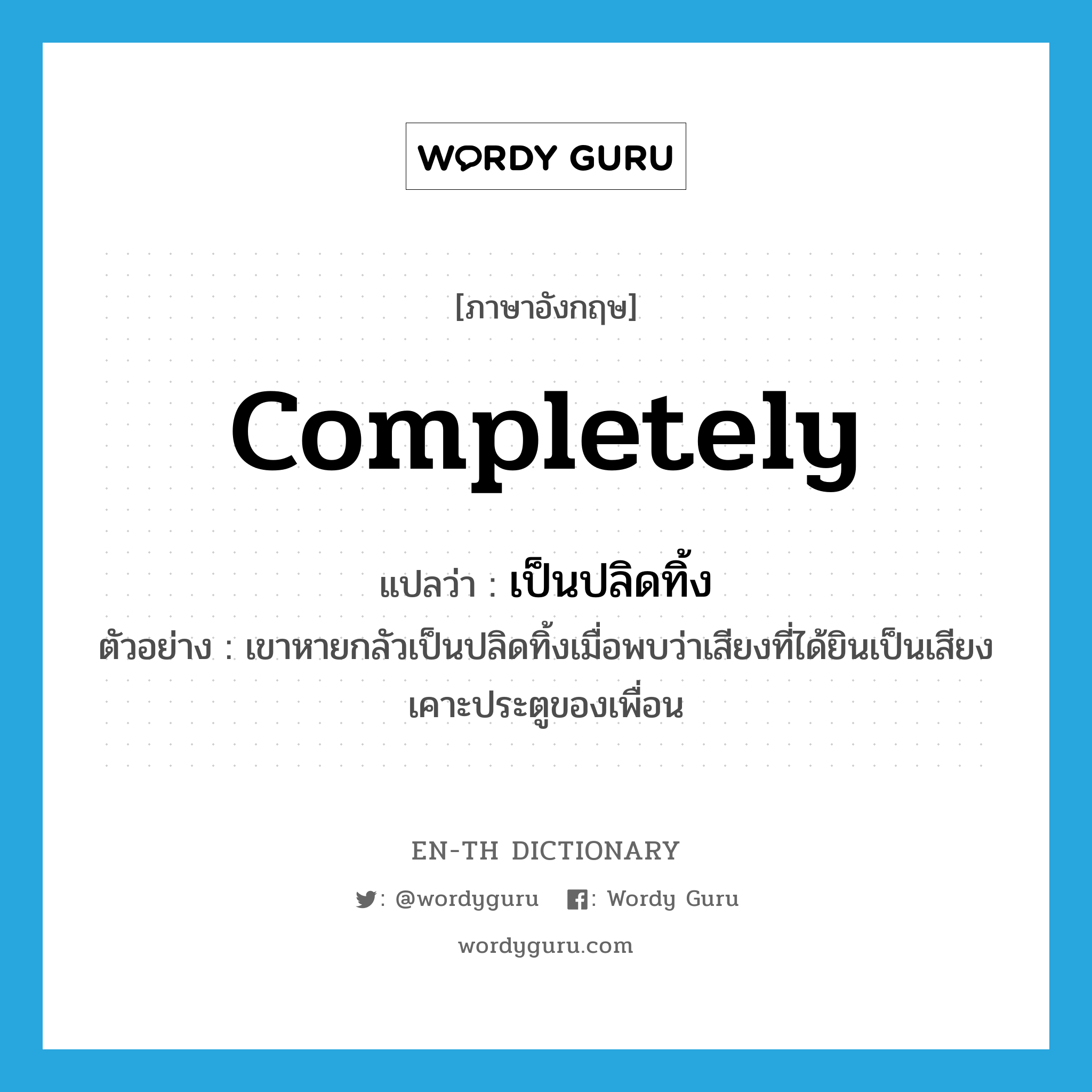 completely แปลว่า?, คำศัพท์ภาษาอังกฤษ completely แปลว่า เป็นปลิดทิ้ง ประเภท ADV ตัวอย่าง เขาหายกลัวเป็นปลิดทิ้งเมื่อพบว่าเสียงที่ได้ยินเป็นเสียงเคาะประตูของเพื่อน หมวด ADV