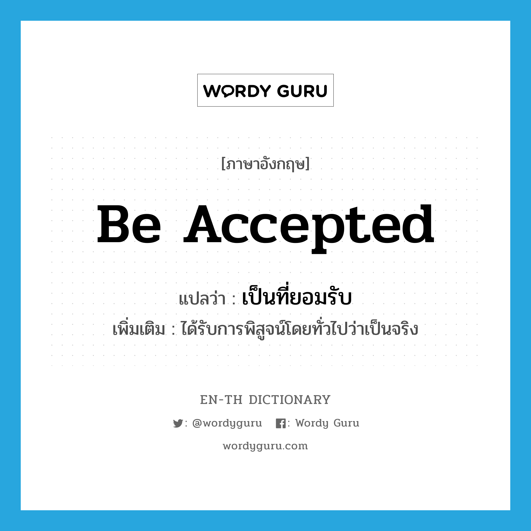 be accepted แปลว่า?, คำศัพท์ภาษาอังกฤษ be accepted แปลว่า เป็นที่ยอมรับ ประเภท V เพิ่มเติม ได้รับการพิสูจน์โดยทั่วไปว่าเป็นจริง หมวด V