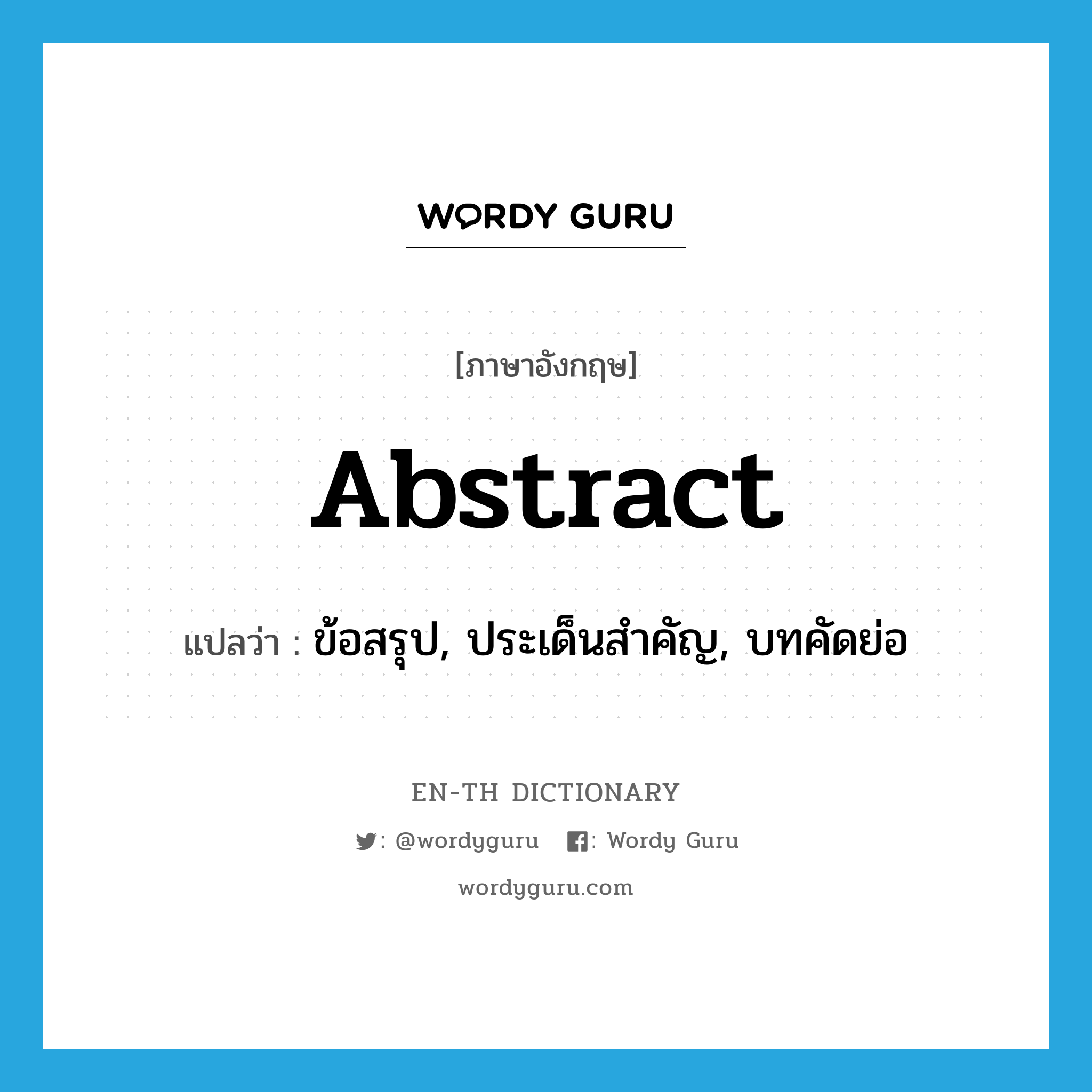 abstract แปลว่า?, คำศัพท์ภาษาอังกฤษ abstract แปลว่า ข้อสรุป, ประเด็นสำคัญ, บทคัดย่อ ประเภท N หมวด N