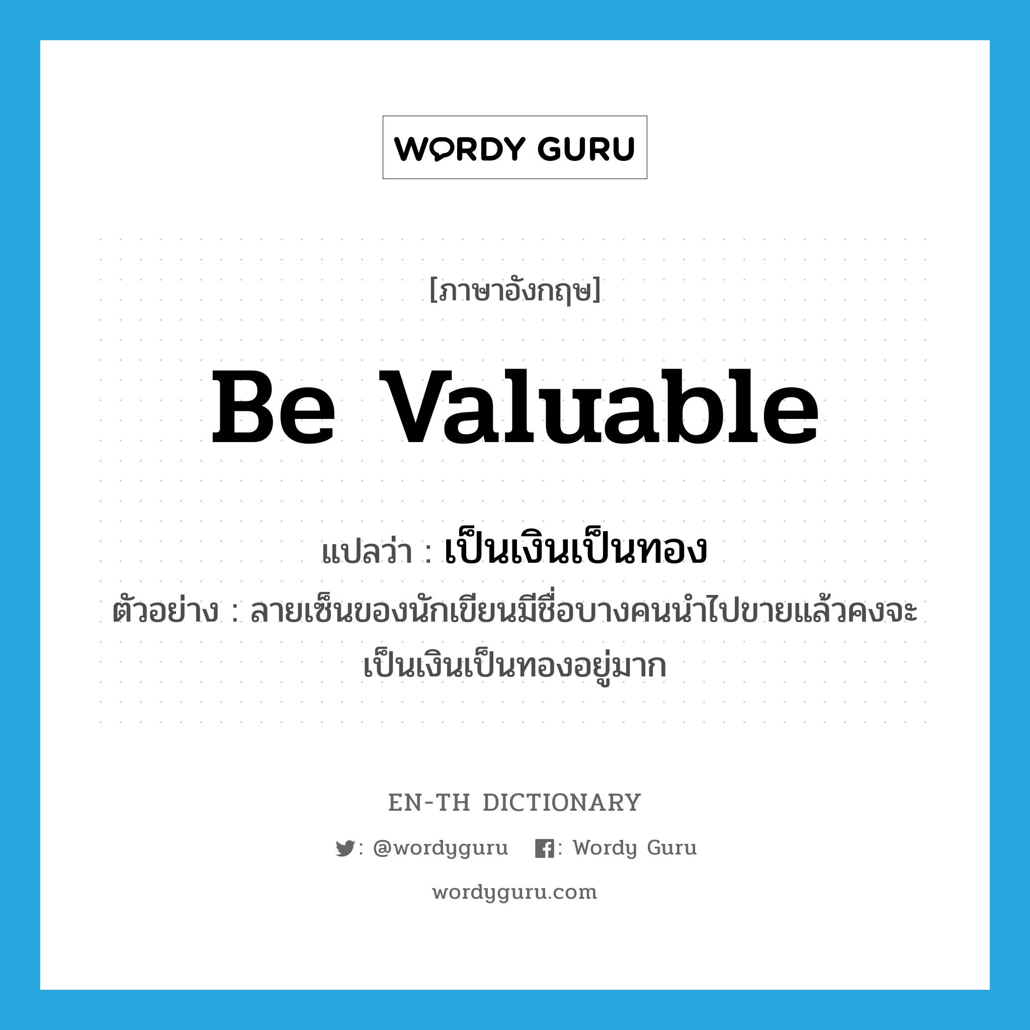 be valuable แปลว่า?, คำศัพท์ภาษาอังกฤษ be valuable แปลว่า เป็นเงินเป็นทอง ประเภท V ตัวอย่าง ลายเซ็นของนักเขียนมีชื่อบางคนนำไปขายแล้วคงจะเป็นเงินเป็นทองอยู่มาก หมวด V