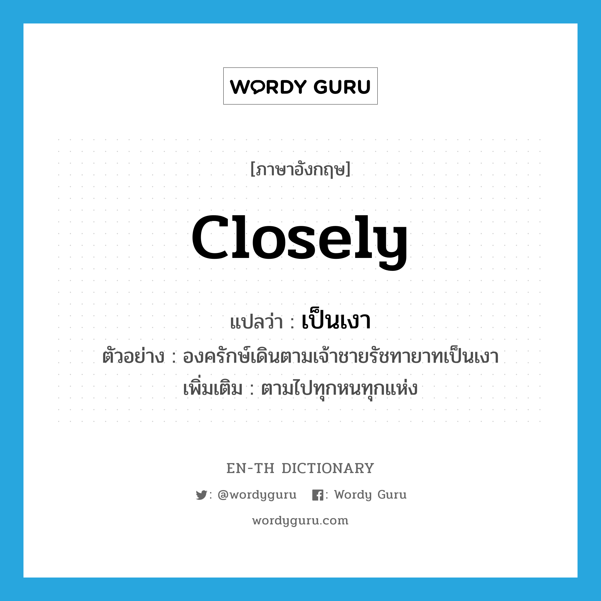 closely แปลว่า?, คำศัพท์ภาษาอังกฤษ closely แปลว่า เป็นเงา ประเภท ADV ตัวอย่าง องครักษ์เดินตามเจ้าชายรัชทายาทเป็นเงา เพิ่มเติม ตามไปทุกหนทุกแห่ง หมวด ADV