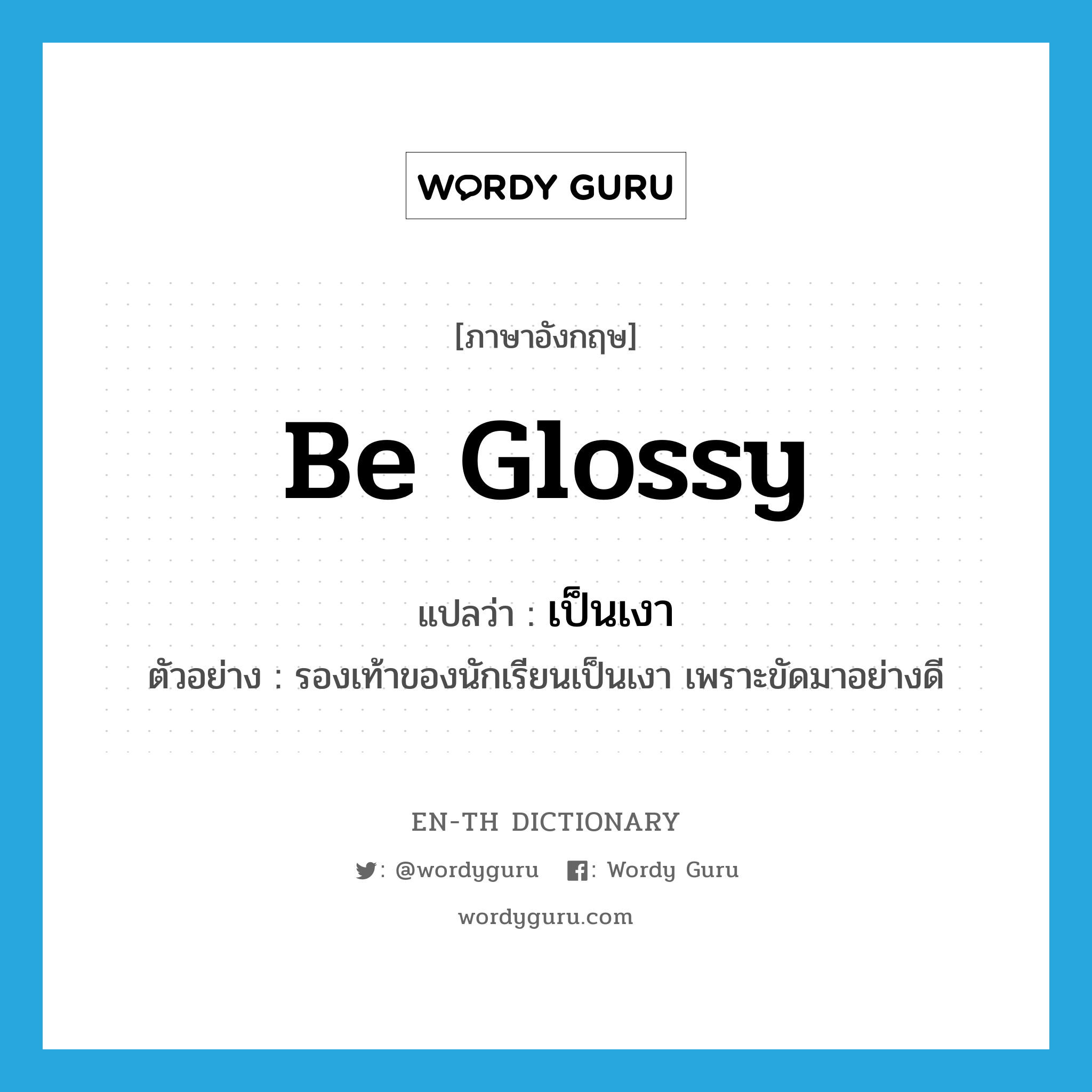 be glossy แปลว่า?, คำศัพท์ภาษาอังกฤษ be glossy แปลว่า เป็นเงา ประเภท V ตัวอย่าง รองเท้าของนักเรียนเป็นเงา เพราะขัดมาอย่างดี หมวด V