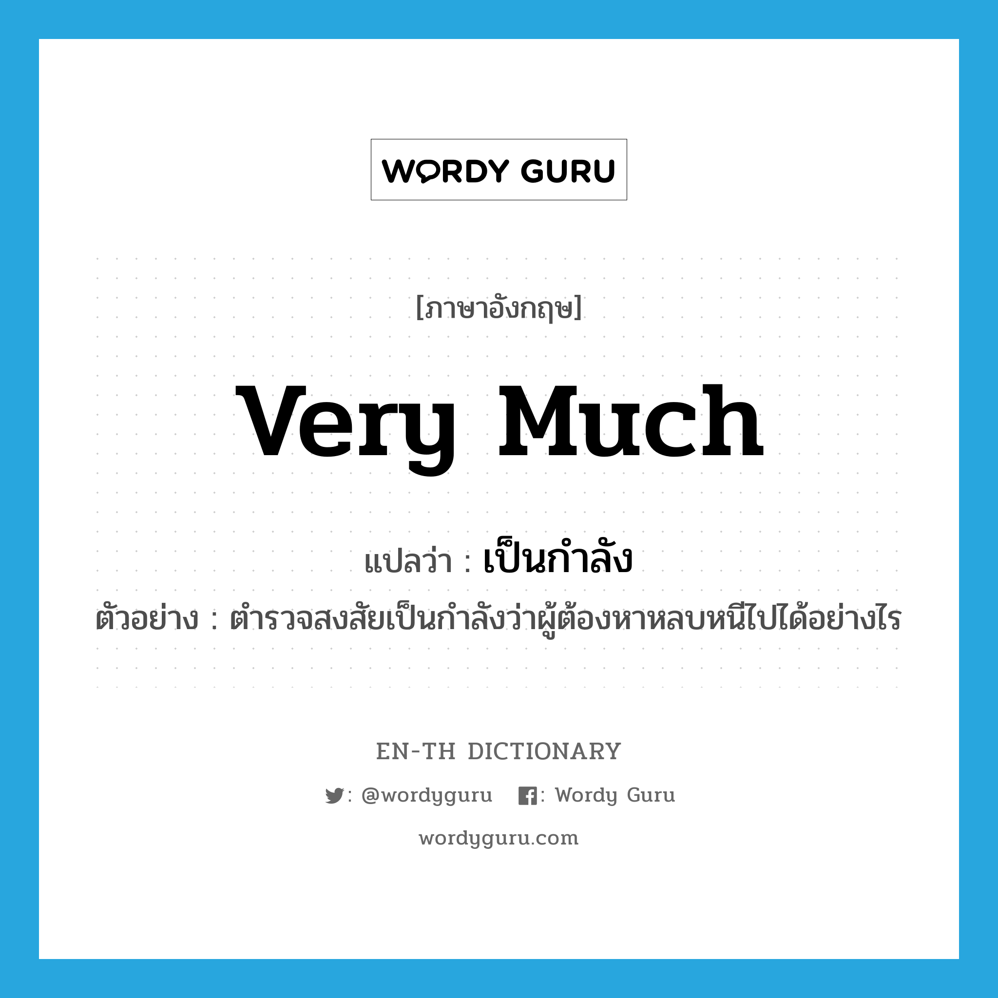 very much แปลว่า?, คำศัพท์ภาษาอังกฤษ very much แปลว่า เป็นกำลัง ประเภท ADV ตัวอย่าง ตำรวจสงสัยเป็นกำลังว่าผู้ต้องหาหลบหนีไปได้อย่างไร หมวด ADV