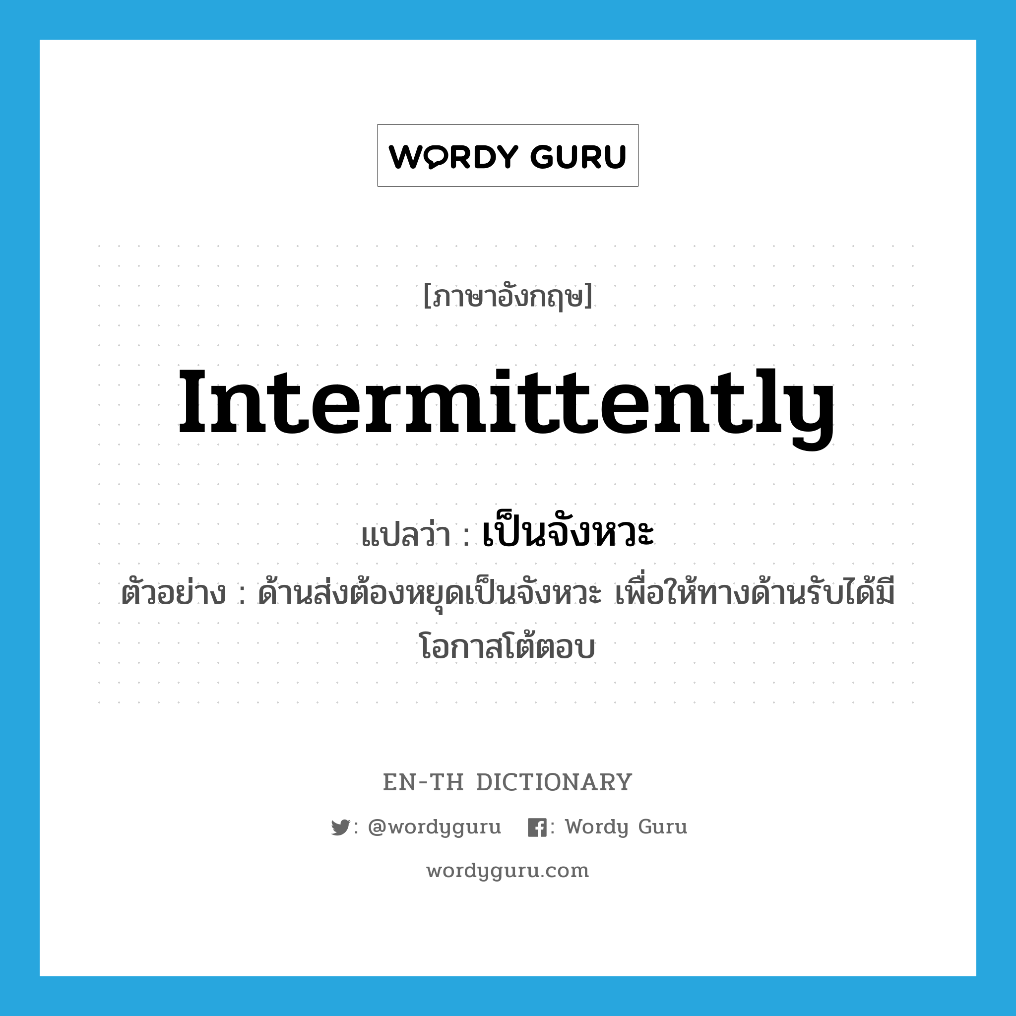 intermittently แปลว่า?, คำศัพท์ภาษาอังกฤษ intermittently แปลว่า เป็นจังหวะ ประเภท ADV ตัวอย่าง ด้านส่งต้องหยุดเป็นจังหวะ เพื่อให้ทางด้านรับได้มีโอกาสโต้ตอบ หมวด ADV