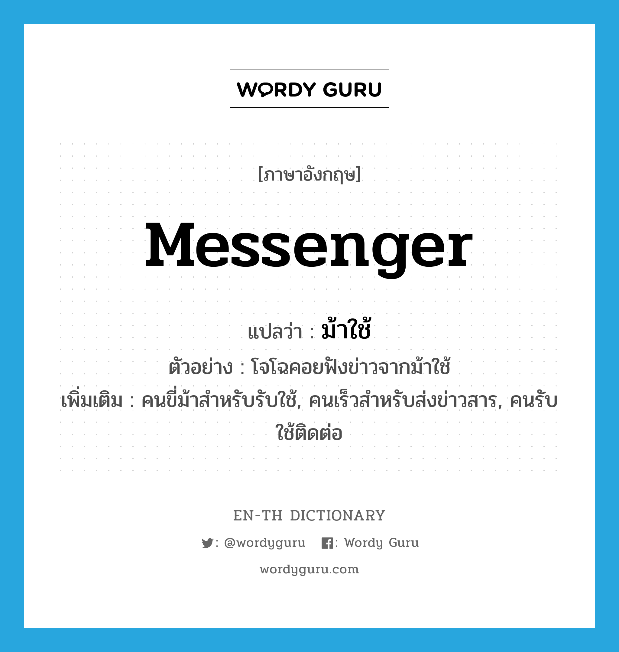 messenger แปลว่า?, คำศัพท์ภาษาอังกฤษ messenger แปลว่า ม้าใช้ ประเภท N ตัวอย่าง โจโฉคอยฟังข่าวจากม้าใช้ เพิ่มเติม คนขี่ม้าสำหรับรับใช้, คนเร็วสำหรับส่งข่าวสาร, คนรับใช้ติดต่อ หมวด N