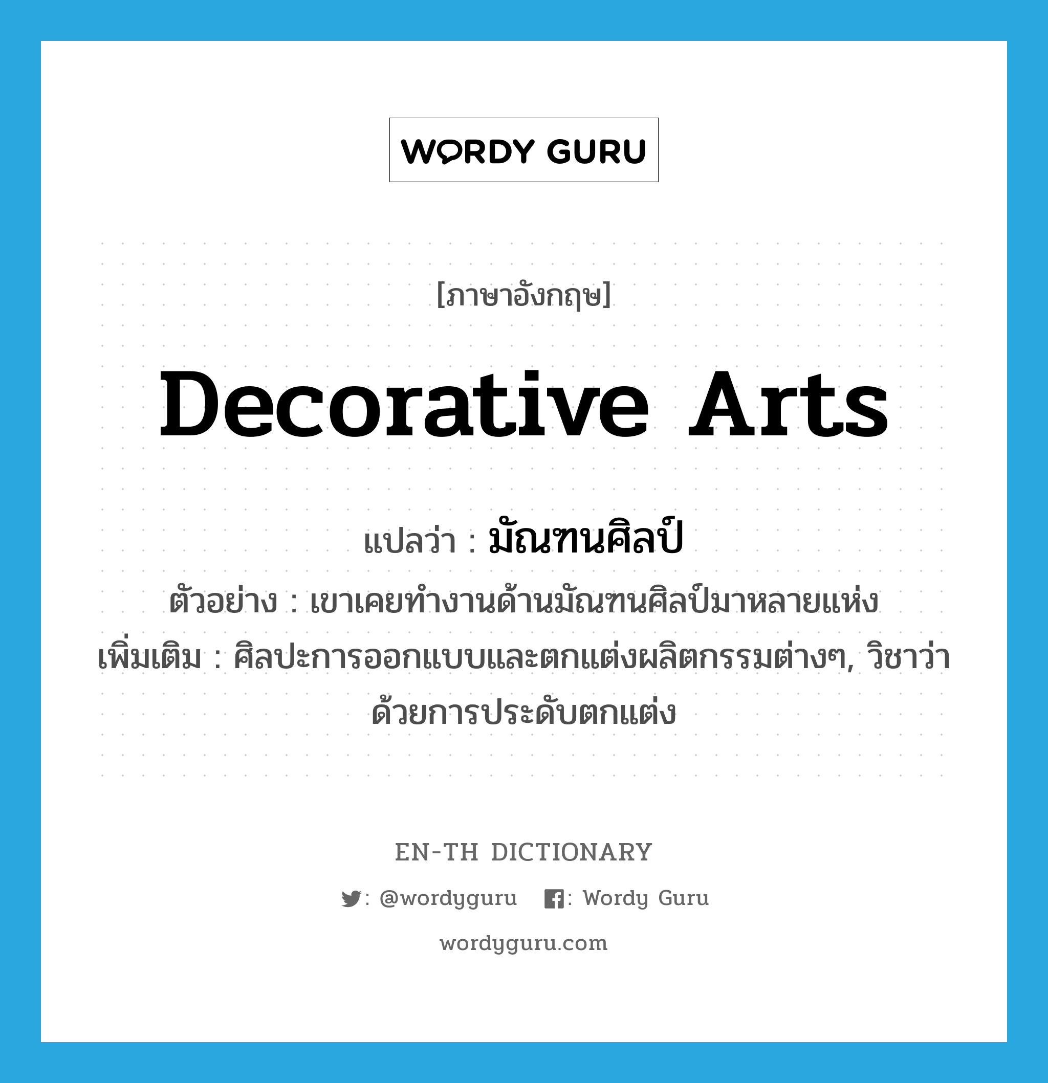 decorative arts แปลว่า?, คำศัพท์ภาษาอังกฤษ decorative arts แปลว่า มัณฑนศิลป์ ประเภท N ตัวอย่าง เขาเคยทำงานด้านมัณฑนศิลป์มาหลายแห่ง เพิ่มเติม ศิลปะการออกแบบและตกแต่งผลิตกรรมต่างๆ, วิชาว่าด้วยการประดับตกแต่ง หมวด N