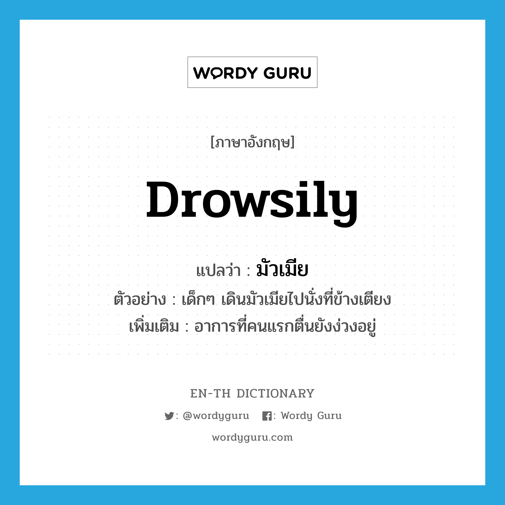 drowsily แปลว่า?, คำศัพท์ภาษาอังกฤษ drowsily แปลว่า มัวเมีย ประเภท ADV ตัวอย่าง เด็กๆ เดินมัวเมียไปนั่งที่ข้างเตียง เพิ่มเติม อาการที่คนแรกตื่นยังง่วงอยู่ หมวด ADV